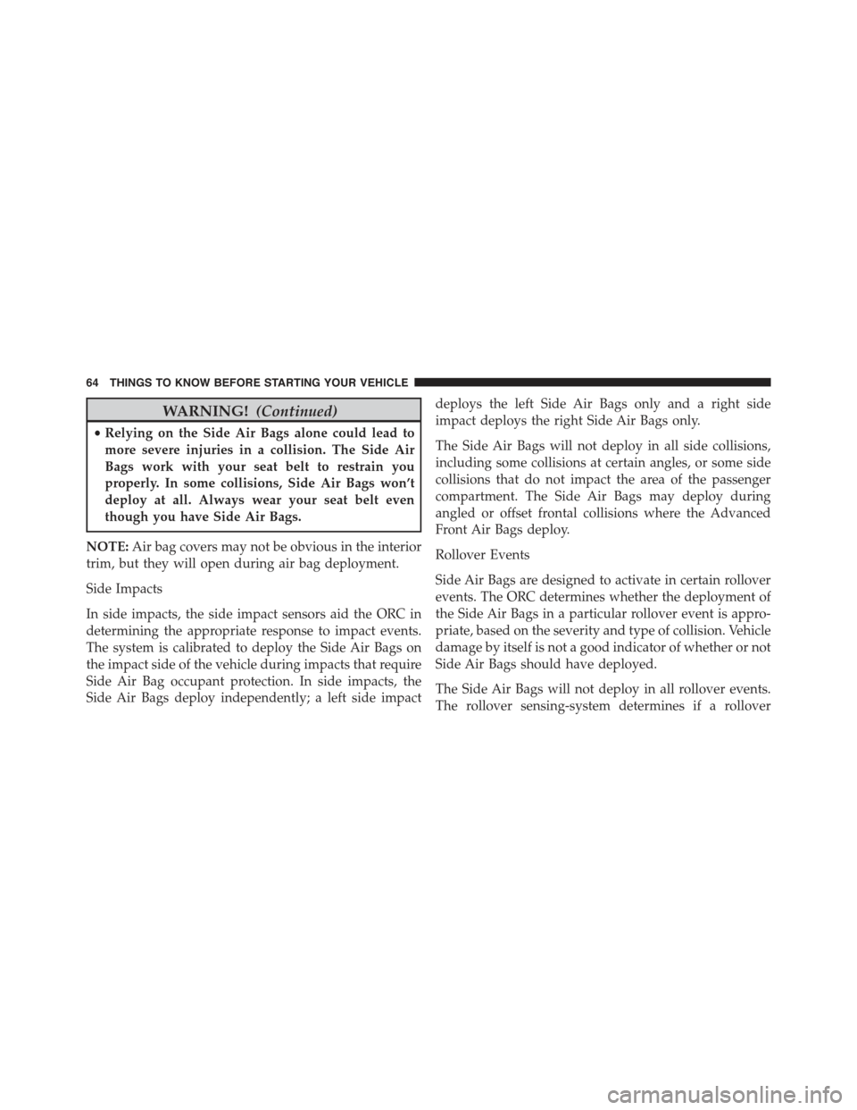 CHRYSLER 300 2015 2.G Repair Manual WARNING!(Continued)
•Relying on the Side Air Bags alone could lead to
more severe injuries in a collision. The Side Air
Bags work with your seat belt to restrain you
properly. In some collisions, Si