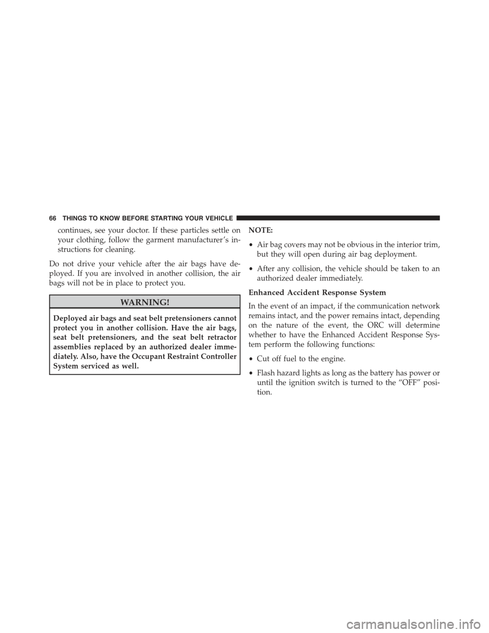 CHRYSLER 300 2015 2.G Repair Manual continues, see your doctor. If these particles settle on
your clothing, follow the garment manufacturer ’s in-
structions for cleaning.
Do not drive your vehicle after the air bags have de-
ployed. 