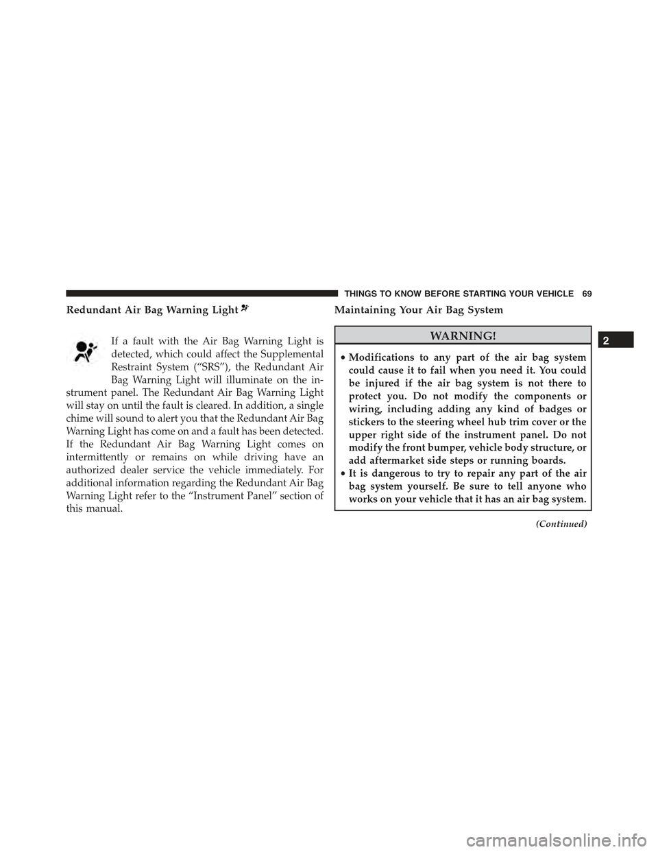 CHRYSLER 300 2015 2.G Manual PDF Redundant Air Bag Warning Light
If a fault with the Air Bag Warning Light is
detected, which could affect the Supplemental
Restraint System (“SRS”), the Redundant Air
Bag Warning Light will illumi