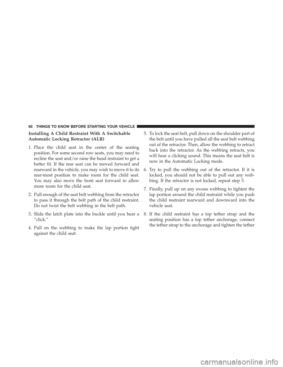 CHRYSLER 300 2015 2.G Owners Manual Installing A Child Restraint With A Switchable
Automatic Locking Retractor (ALR)
1. Place the child seat in the center of the seating
position. For some second row seats, you may need to
recline the s CHRYSLER 300 2015 2.G Owners Manual Installing A Child Restraint With A Switchable
Automatic Locking Retractor (ALR)
1. Place the child seat in the center of the seating
position. For some second row seats, you may need to
recline the s