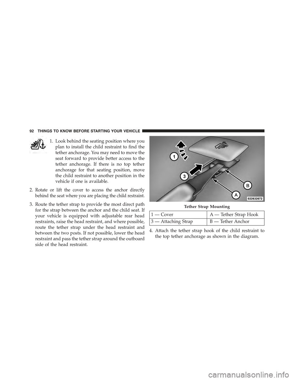 CHRYSLER 300 2015 2.G Owners Manual 1. Look behind the seating position where you
plan to install the child restraint to find the
tether anchorage. You may need to move the
seat forward to provide better access to the
tether anchorage. CHRYSLER 300 2015 2.G Owners Manual 1. Look behind the seating position where you
plan to install the child restraint to find the
tether anchorage. You may need to move the
seat forward to provide better access to the
tether anchorage.
