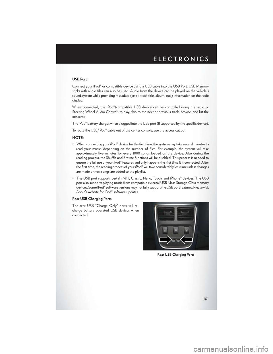 CHRYSLER 300 2015 2.G Owners Manual USB Port
Connect your iPod® or compatible device using a USB cable into the USB Port. USB Memory
sticks with audio files can also be used. Audio from the device can be played on the vehicles
sound s CHRYSLER 300 2015 2.G Owners Manual USB Port
Connect your iPod® or compatible device using a USB cable into the USB Port. USB Memory
sticks with audio files can also be used. Audio from the device can be played on the vehicles
sound s