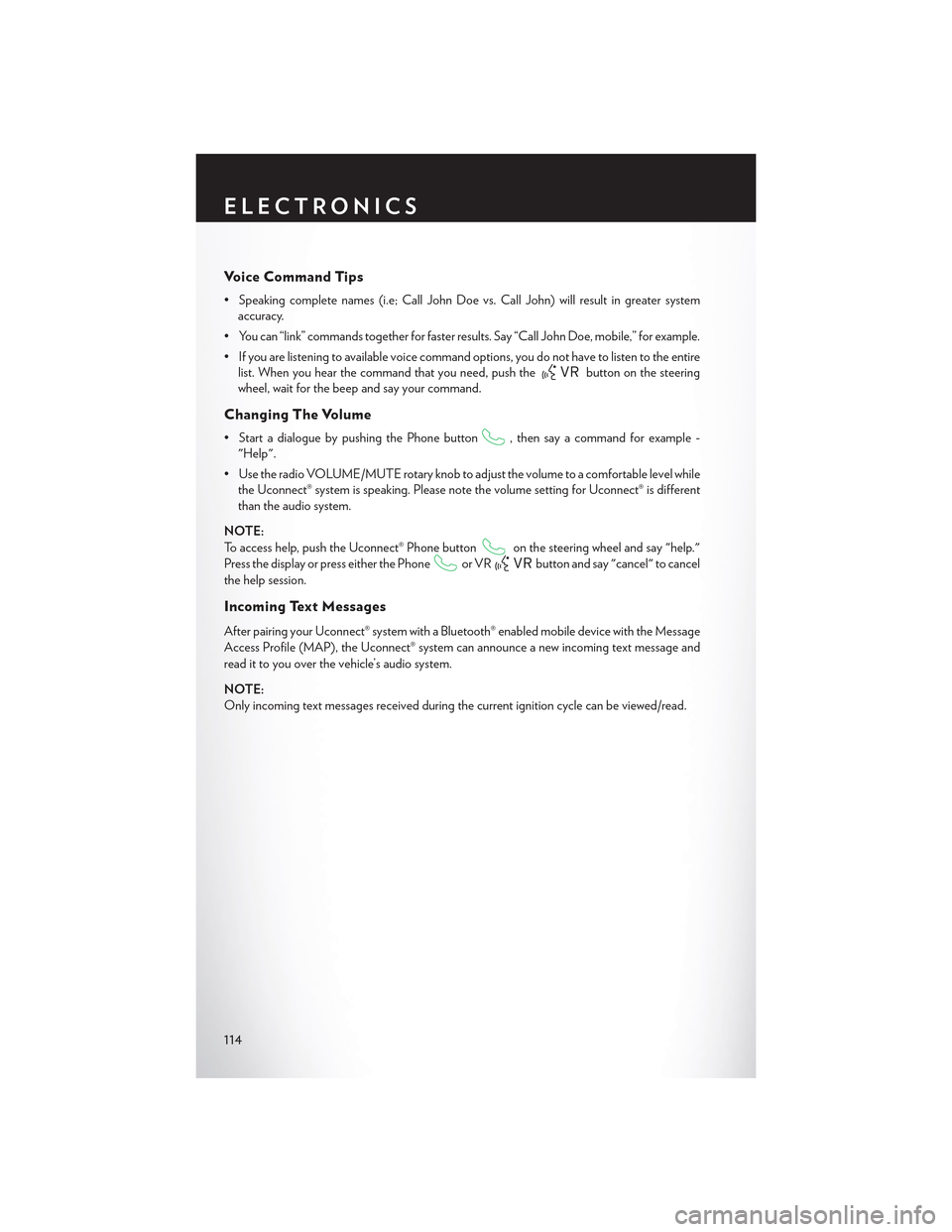 CHRYSLER 300 2015 2.G Owners Guide Vo i c e C o m m a n d T i p s
•Speakingcompletenames(i.e;CallJohnDoevs.CallJohn)willresultingreatersystem
accuracy.
• You can “link” commands together for faster results. Say “Call John Doe CHRYSLER 300 2015 2.G Owners Guide Vo i c e C o m m a n d T i p s
•Speakingcompletenames(i.e;CallJohnDoevs.CallJohn)willresultingreatersystem
accuracy.
• You can “link” commands together for faster results. Say “Call John Doe