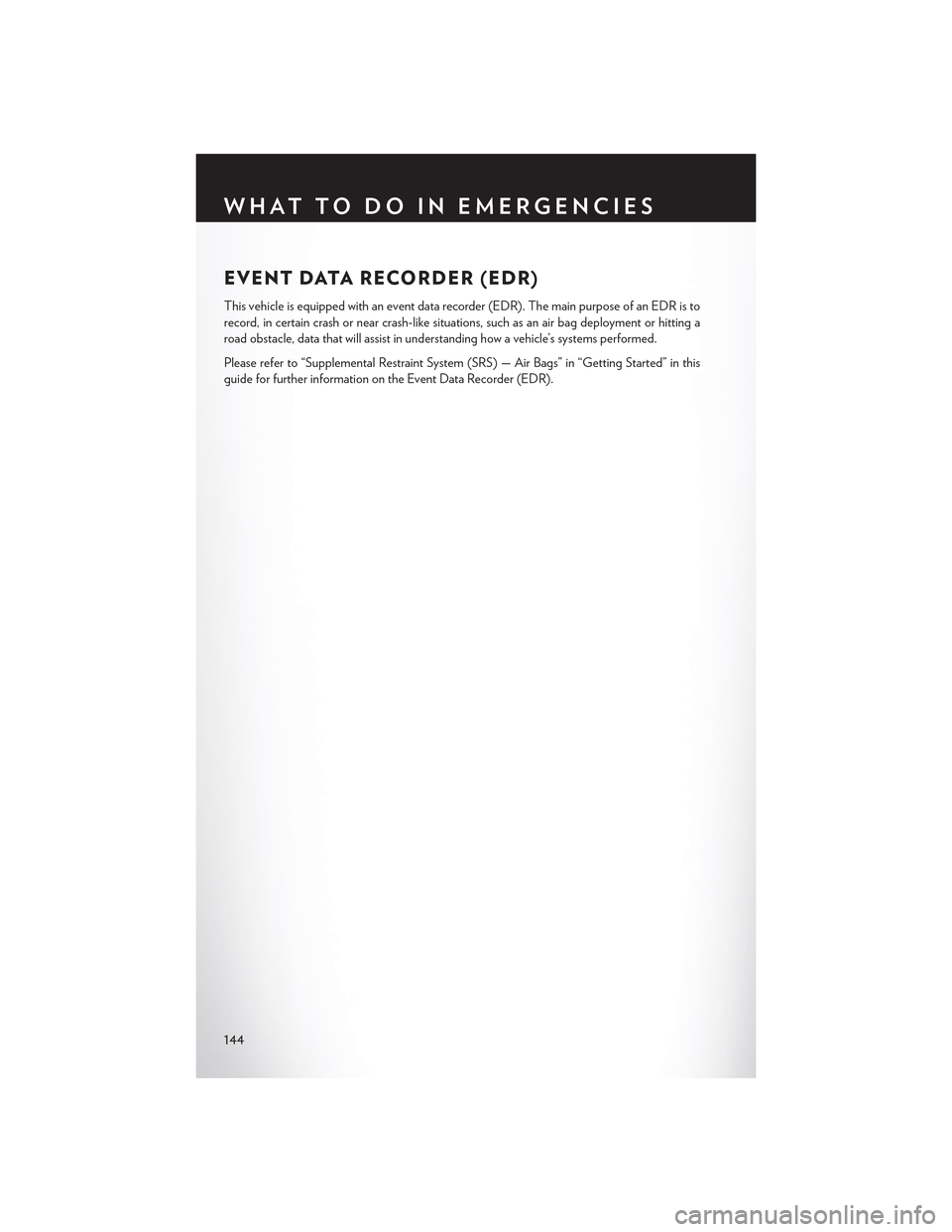 CHRYSLER 300 2015 2.G User Guide EVENT DATA RECORDER (EDR)
This vehicle is equipped with an event data recorder (EDR). The main purpose of an EDR is to
record, in certain crash or near crash-like situations, such as an air bag deploy CHRYSLER 300 2015 2.G User Guide EVENT DATA RECORDER (EDR)
This vehicle is equipped with an event data recorder (EDR). The main purpose of an EDR is to
record, in certain crash or near crash-like situations, such as an air bag deploy