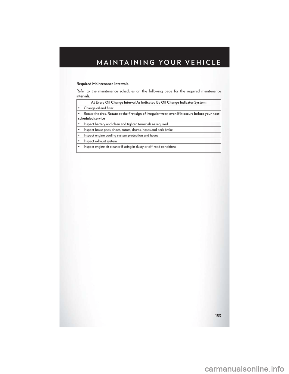 CHRYSLER 300 2015 2.G User Guide Required Maintenance Intervals.
Refer to the maintenance schedules on the following page for the required maintenance
intervals.
At Every Oil Change Interval As Indicated By Oil Change Indicator Syste