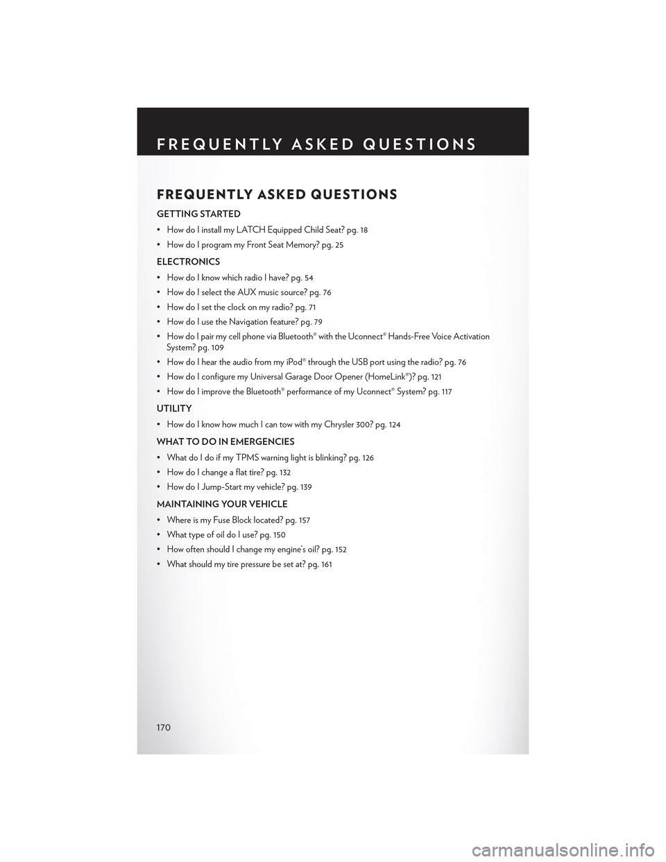 CHRYSLER 300 2015 2.G User Guide FREQUENTLY ASKED QUESTIONS
GETTING STARTED
• How do I install my LATCH Equipped Child Seat? pg. 18
•HowdoIprogrammyFrontSeatMemory?pg.25
ELECTRONICS
•HowdoIknowwhichradioIhave?pg.54
• How do I CHRYSLER 300 2015 2.G User Guide FREQUENTLY ASKED QUESTIONS
GETTING STARTED
• How do I install my LATCH Equipped Child Seat? pg. 18
•HowdoIprogrammyFrontSeatMemory?pg.25
ELECTRONICS
•HowdoIknowwhichradioIhave?pg.54
• How do I
