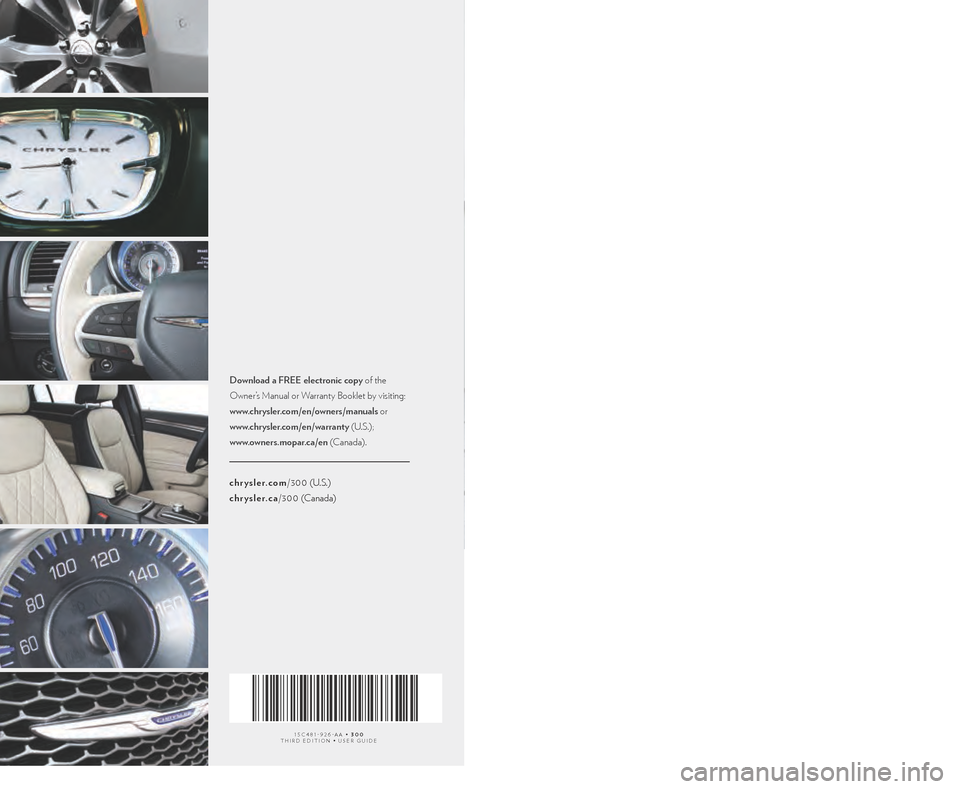 CHRYSLER 300 2015 2.G User Guide 300 2015 USER GUIDE
THE CHRYSLER
15C481-926-AA • 300THIRD EDITION • USER GUIDE
chrysler.com/ 3 0 0 (U.S.)
chrysler.ca/ 3 0 0 (Canada)
Download a FREE electronic copy of the
Owner’s Manual or Wa CHRYSLER 300 2015 2.G User Guide 300 2015 USER GUIDE
THE CHRYSLER
15C481-926-AA • 300THIRD EDITION • USER GUIDE
chrysler.com/ 3 0 0 (U.S.)
chrysler.ca/ 3 0 0 (Canada)
Download a FREE electronic copy of the
Owner’s Manual or Wa