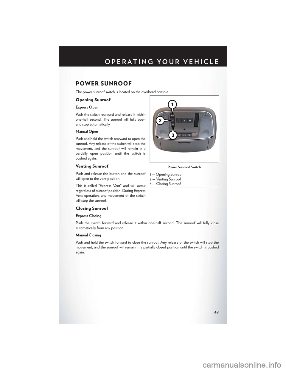 CHRYSLER 300 2015 2.G Workshop Manual POWER SUNROOF
The power sunroof switch is located on the overhead console.
Opening Sunroof
Express Open
Push the switch rearward and release it within
one-half second. The sunroof will fully open
and 