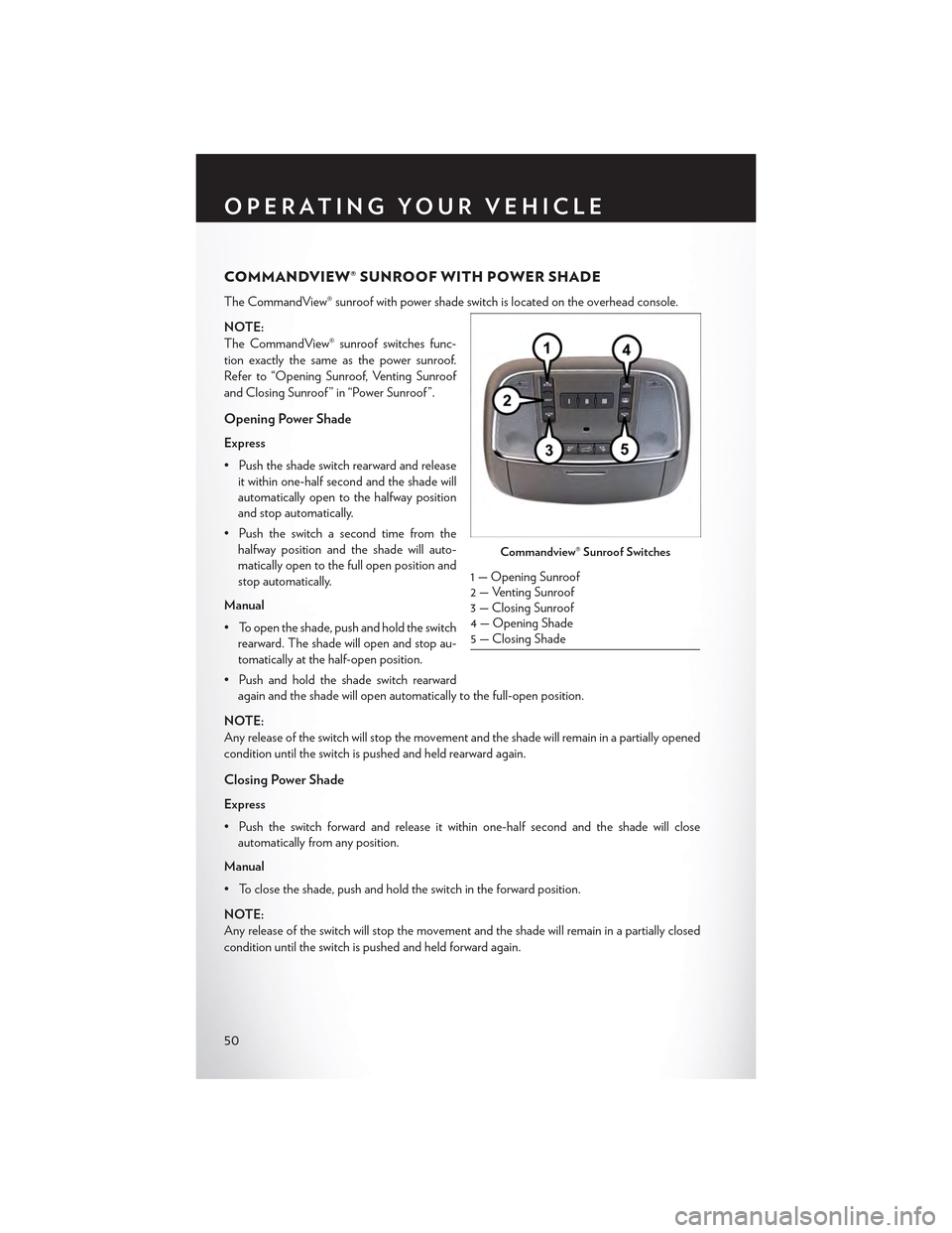 CHRYSLER 300 2015 2.G Workshop Manual COMMANDVIEW® SUNROOF WITH POWER SHADE
The CommandView® sunroof with power shade switch is located on the overhead console.
NOTE:
The CommandView® sunroof switches func-
tion exactly the same as the