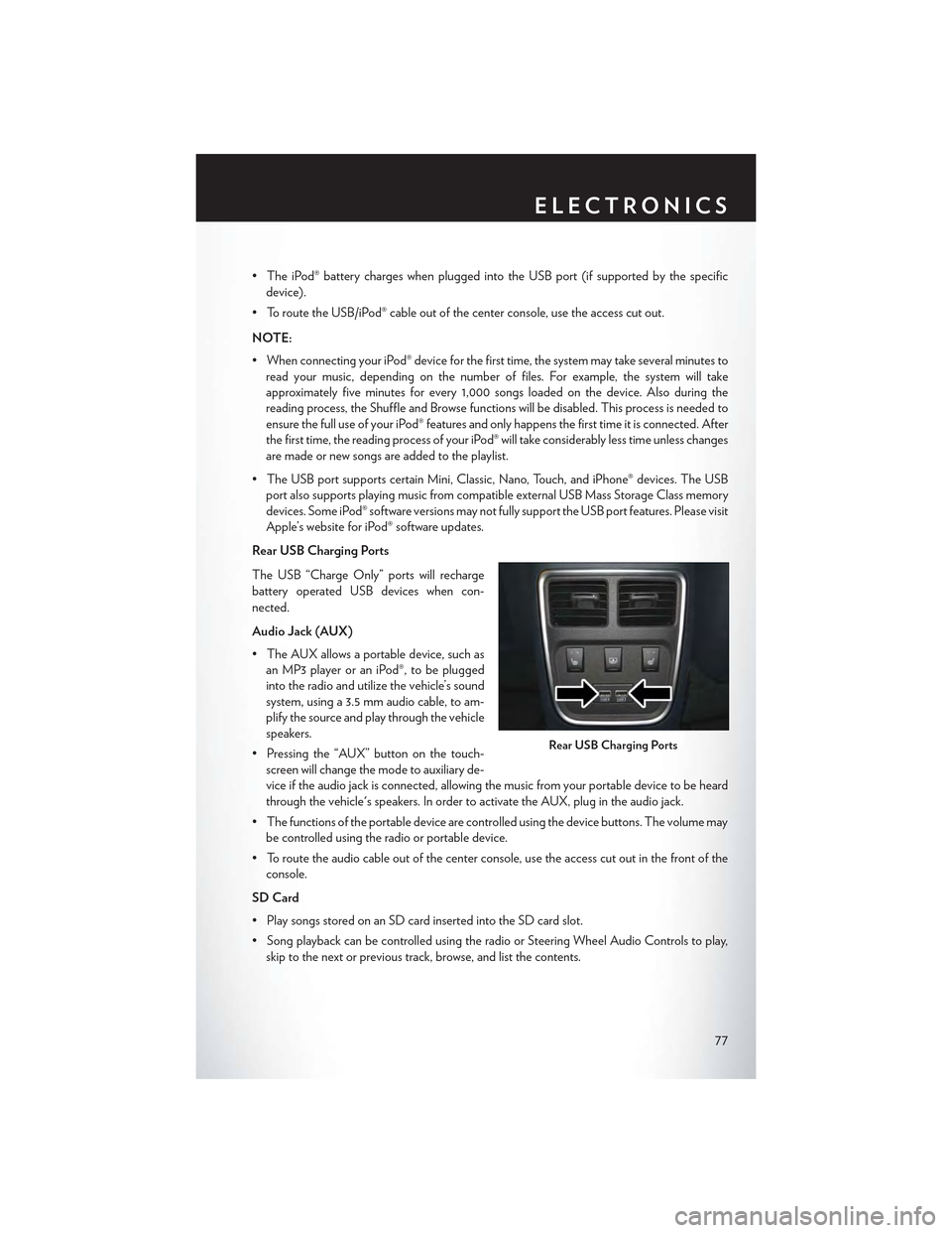 CHRYSLER 300 2015 2.G User Guide •TheiPod®batterychargeswhenpluggedintotheUSBport(ifsupportedbythespecific
device).
• To route the USB/iPod® cable out of the center console, use the access cut out.
NOTE:
•WhenconnectingyouriP