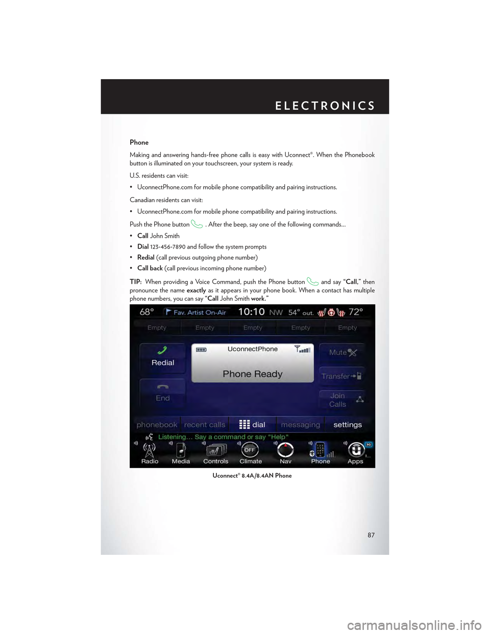 CHRYSLER 300 2015 2.G User Guide Phone
Making and answering hands-free phone calls is easy with Uconnect®. When the Phonebook
button is illuminated on your touchscreen, your system is ready.
U.S. residents can visit:
•UconnectPhon CHRYSLER 300 2015 2.G User Guide Phone
Making and answering hands-free phone calls is easy with Uconnect®. When the Phonebook
button is illuminated on your touchscreen, your system is ready.
U.S. residents can visit:
•UconnectPhon