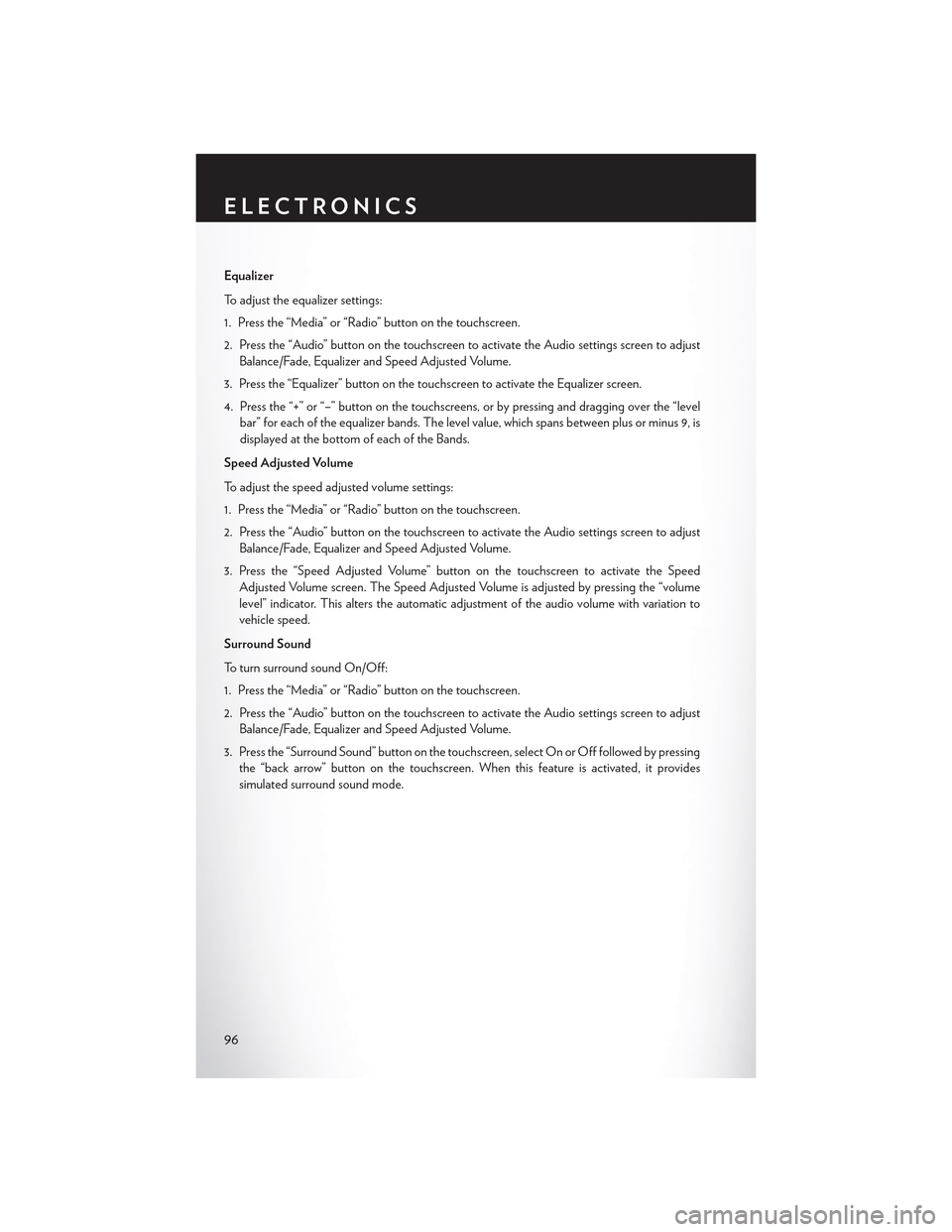CHRYSLER 300 2015 2.G Owners Manual Equalizer
To adjust the equalizer settings:
1. Press the “Media” or “Radio” button on the touchscreen.
2. Press the “Audio” button on the touchscreen to activate the Audio settings screen CHRYSLER 300 2015 2.G Owners Manual Equalizer
To adjust the equalizer settings:
1. Press the “Media” or “Radio” button on the touchscreen.
2. Press the “Audio” button on the touchscreen to activate the Audio settings screen