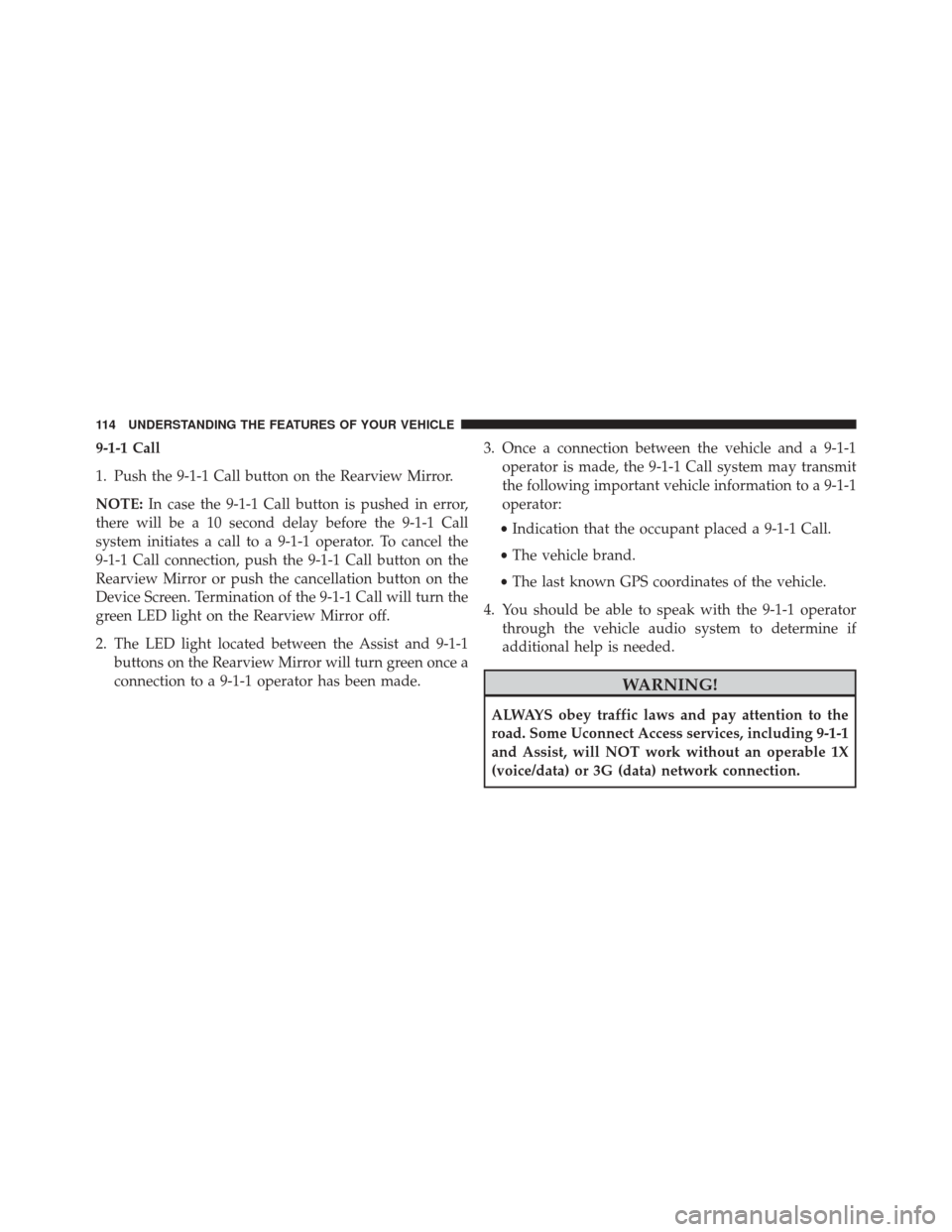 CHRYSLER 300 2016 2.G Owners Manual 9-1-1 Call
1. Push the 9-1-1 Call button on the Rearview Mirror.
NOTE:In case the 9-1-1 Call button is pushed in error,
there will be a 10 second delay before the 9-1-1 Call
system initiates a call to