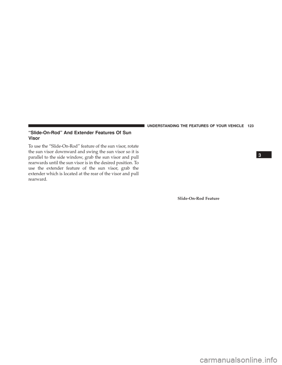 CHRYSLER 300 2016 2.G Owners Manual “Slide-On-Rod” And Extender Features Of Sun
Visor
To use the “Slide-On-Rod” feature of the sun visor, rotate
the sun visor downward and swing the sun visor so it is
parallel to the side window CHRYSLER 300 2016 2.G Owners Manual “Slide-On-Rod” And Extender Features Of Sun
Visor
To use the “Slide-On-Rod” feature of the sun visor, rotate
the sun visor downward and swing the sun visor so it is
parallel to the side window