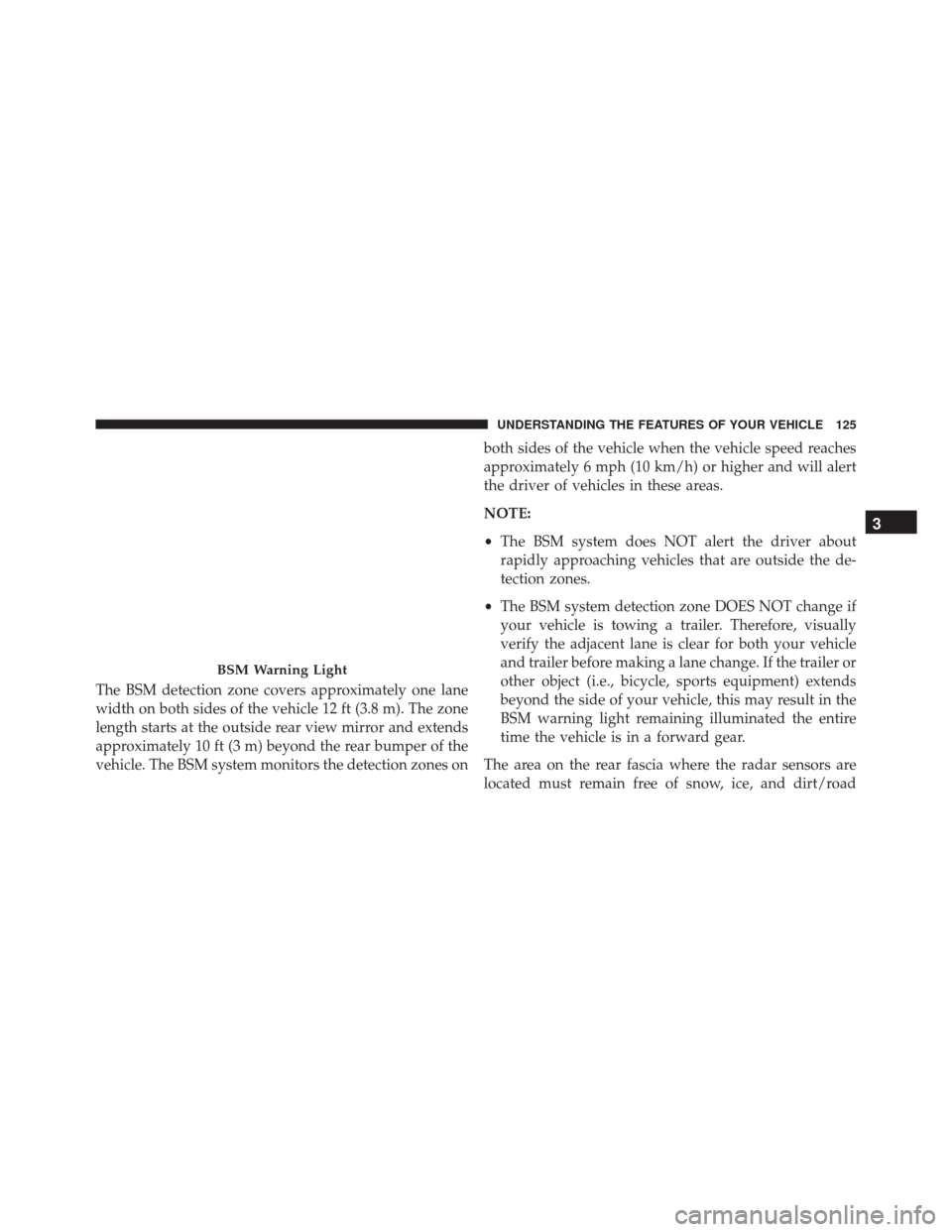 CHRYSLER 300 2016 2.G Owners Manual The BSM detection zone covers approximately one lane
width on both sides of the vehicle 12 ft (3.8 m). The zone
length starts at the outside rear view mirror and extends
approximately 10 ft (3 m) beyo CHRYSLER 300 2016 2.G Owners Manual The BSM detection zone covers approximately one lane
width on both sides of the vehicle 12 ft (3.8 m). The zone
length starts at the outside rear view mirror and extends
approximately 10 ft (3 m) beyo