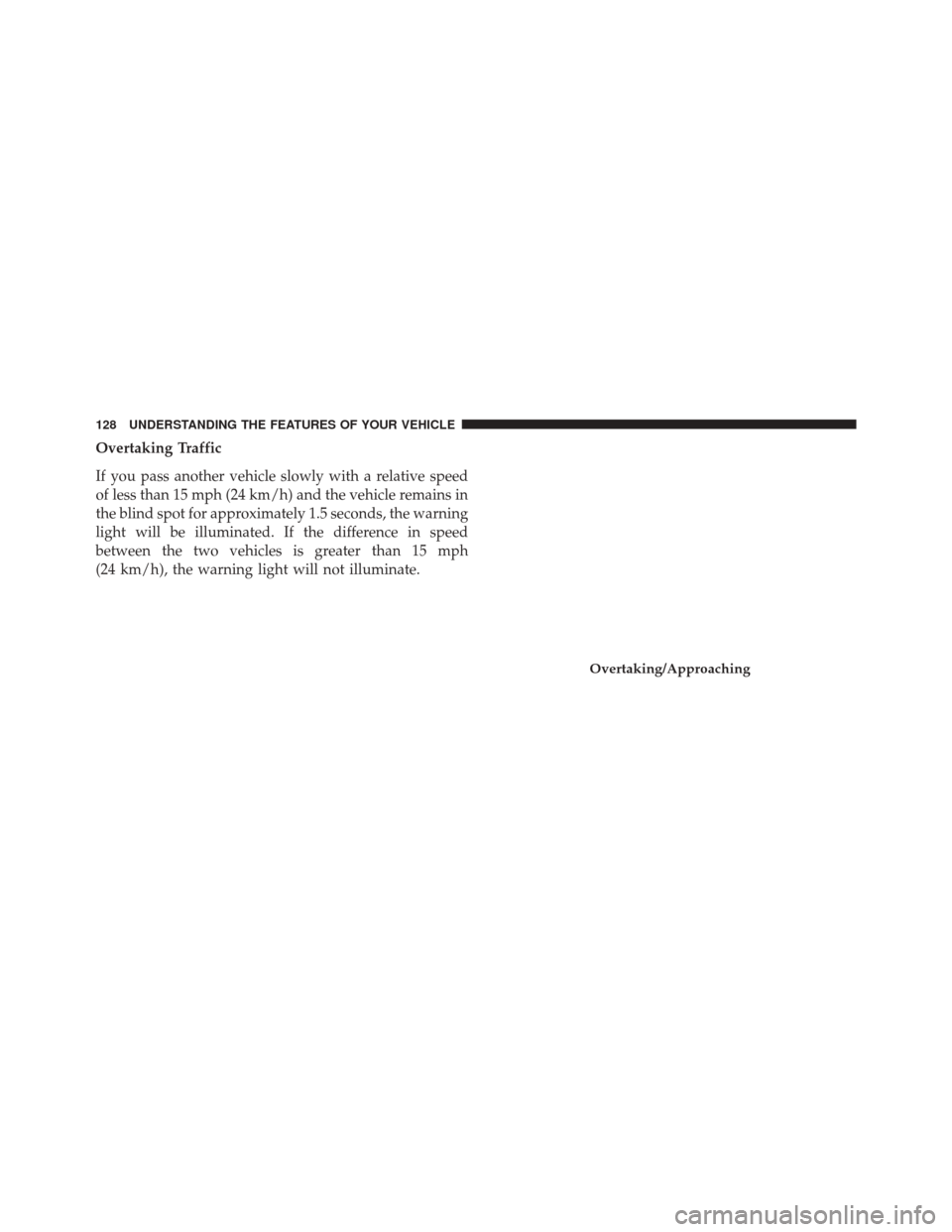 CHRYSLER 300 2016 2.G Owners Manual Overtaking Traffic
If you pass another vehicle slowly with a relative speed
of less than 15 mph (24 km/h) and the vehicle remains in
the blind spot for approximately 1.5 seconds, the warning
light wil CHRYSLER 300 2016 2.G Owners Manual Overtaking Traffic
If you pass another vehicle slowly with a relative speed
of less than 15 mph (24 km/h) and the vehicle remains in
the blind spot for approximately 1.5 seconds, the warning
light wil