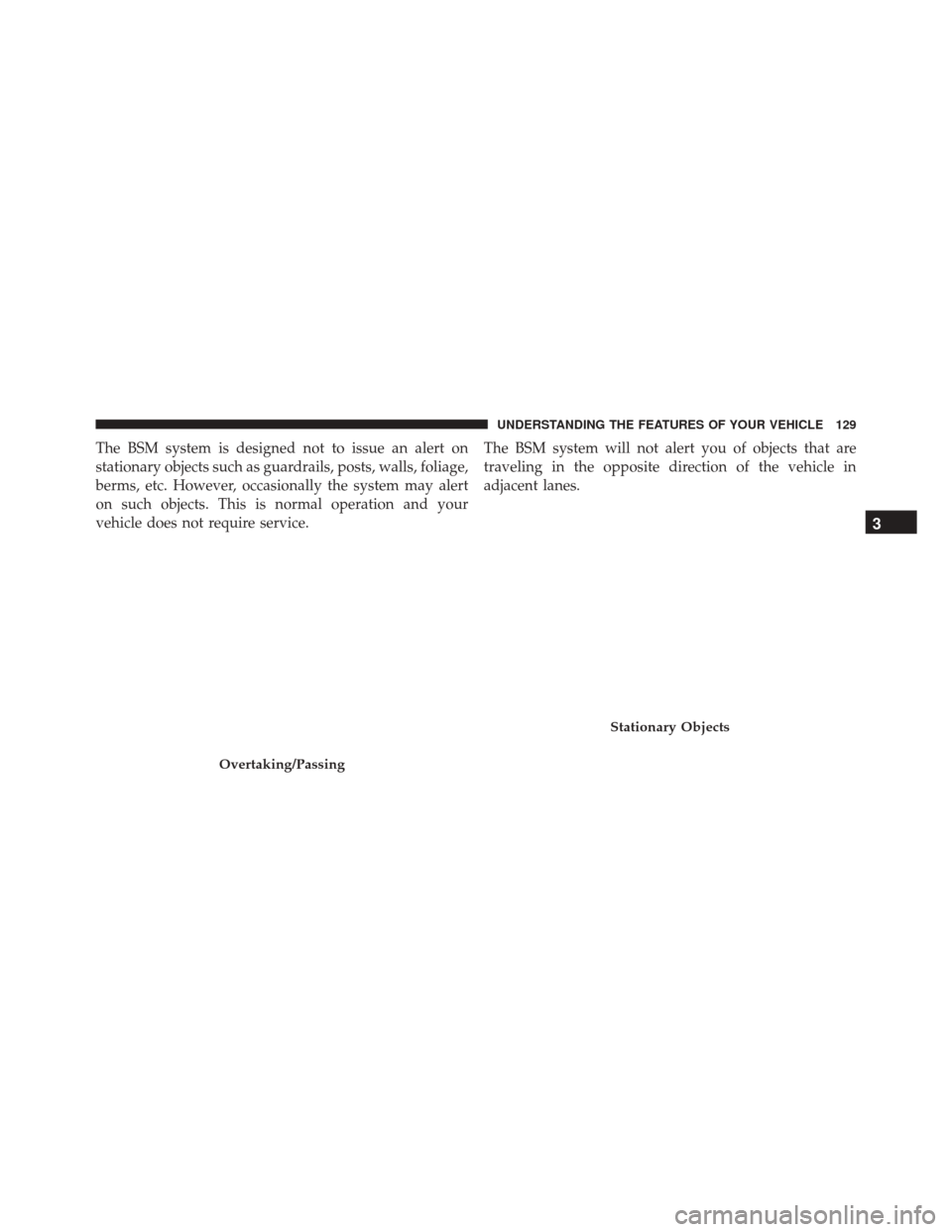 CHRYSLER 300 2016 2.G Owners Manual The BSM system is designed not to issue an alert on
stationary objects such as guardrails, posts, walls, foliage,
berms, etc. However, occasionally the system may alert
on such objects. This is normal CHRYSLER 300 2016 2.G Owners Manual The BSM system is designed not to issue an alert on
stationary objects such as guardrails, posts, walls, foliage,
berms, etc. However, occasionally the system may alert
on such objects. This is normal