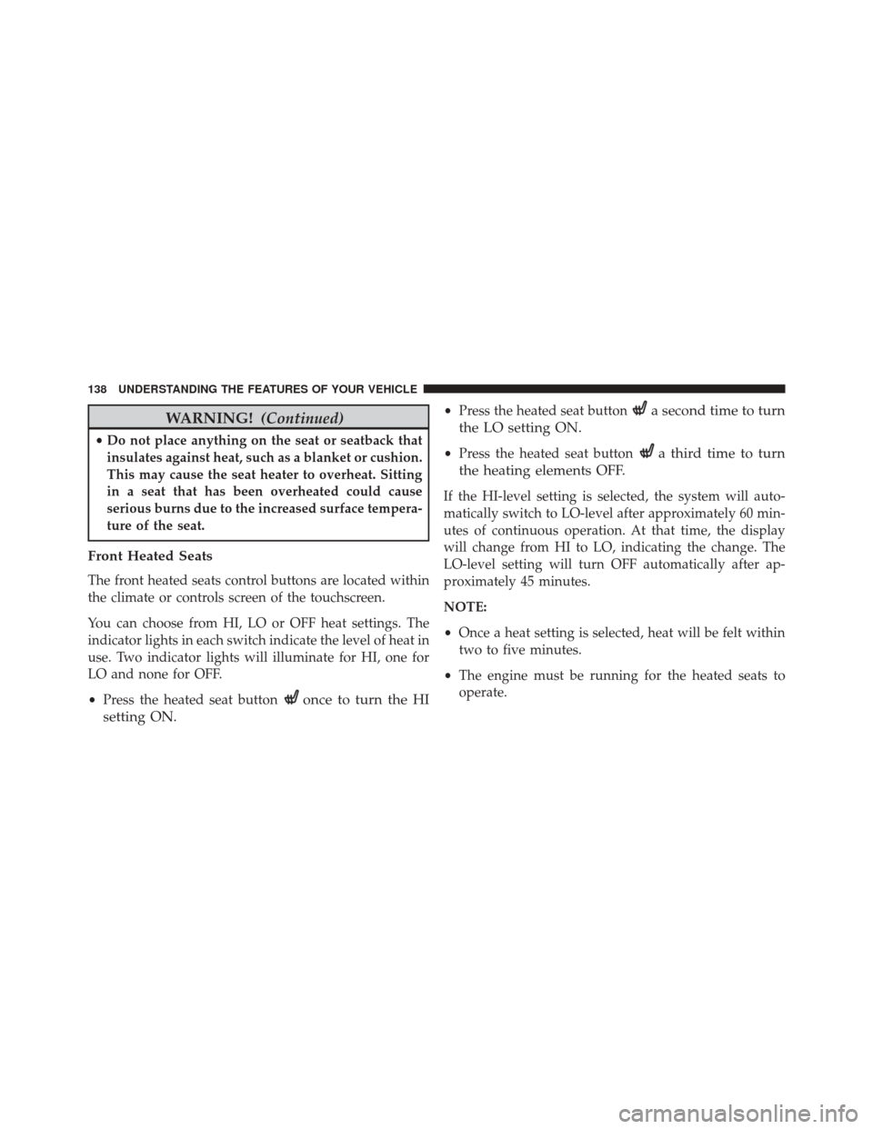 CHRYSLER 300 2016 2.G Owners Manual WARNING!(Continued)
•Do not place anything on the seat or seatback that
insulates against heat, such as a blanket or cushion.
This may cause the seat heater to overheat. Sitting
in a seat that has b CHRYSLER 300 2016 2.G Owners Manual WARNING!(Continued)
•Do not place anything on the seat or seatback that
insulates against heat, such as a blanket or cushion.
This may cause the seat heater to overheat. Sitting
in a seat that has b