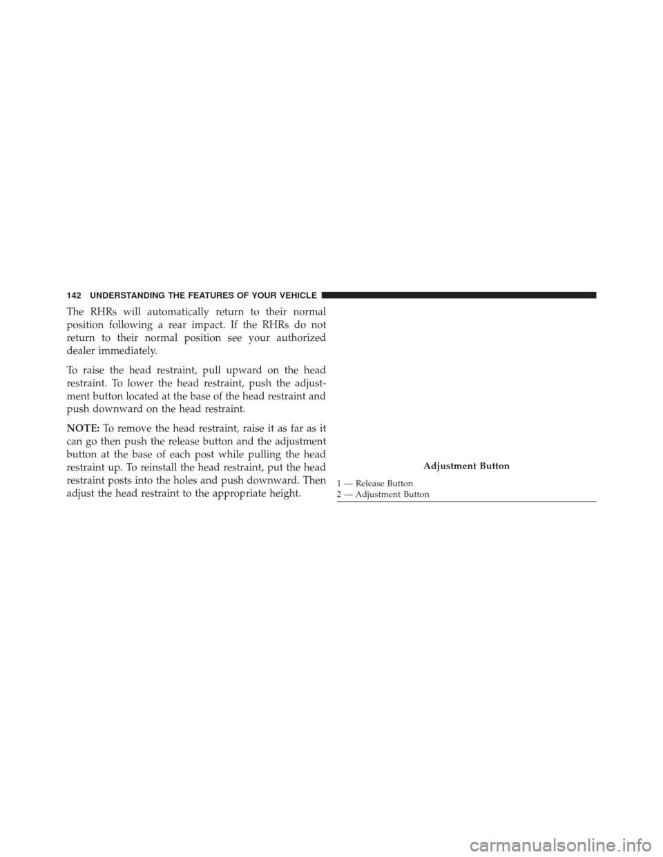 CHRYSLER 300 2016 2.G Owners Manual The RHRs will automatically return to their normal
position following a rear impact. If the RHRs do not
return to their normal position see your authorized
dealer immediately.
To raise the head restra