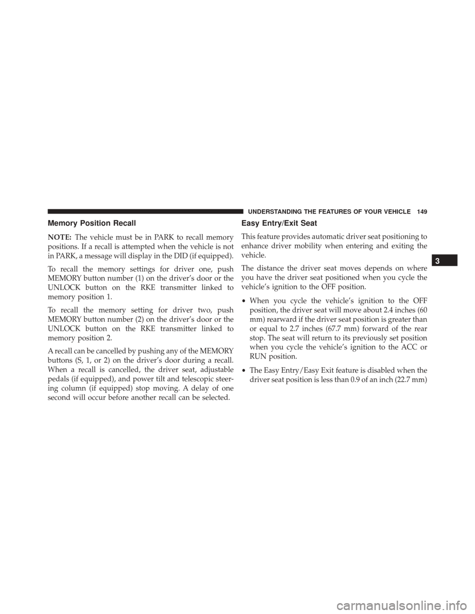 CHRYSLER 300 2016 2.G Owners Manual Memory Position Recall
NOTE:The vehicle must be in PARK to recall memory
positions. If a recall is attempted when the vehicle is not
in PARK, a message will display in the DID (if equipped).
To recall