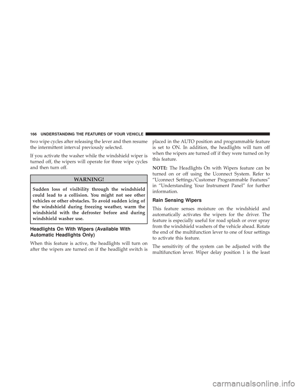 CHRYSLER 300 2016 2.G Owners Manual two wipe cycles after releasing the lever and then resume
the intermittent interval previously selected.
If you activate the washer while the windshield wiper is
turned off, the wipers will operate fo