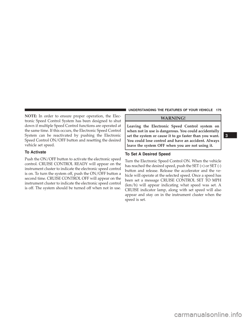 CHRYSLER 300 2016 2.G Owners Manual NOTE:In order to ensure proper operation, the Elec-
tronic Speed Control System has been designed to shut
down if multiple Speed Control functions are operated at
the same time. If this occurs, the El