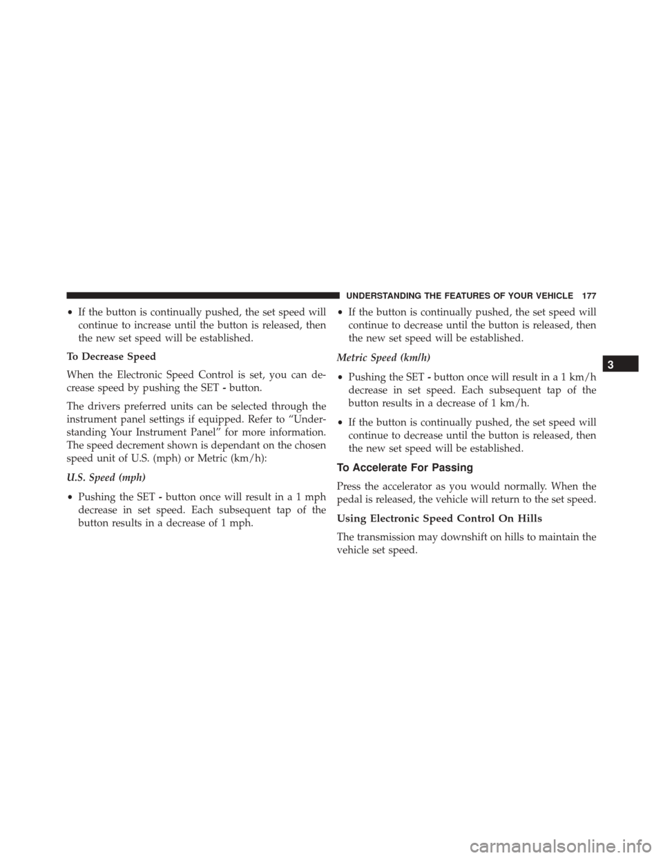 CHRYSLER 300 2016 2.G Owners Manual •If the button is continually pushed, the set speed will
continue to increase until the button is released, then
the new set speed will be established.
To Decrease Speed
When the Electronic Speed Co