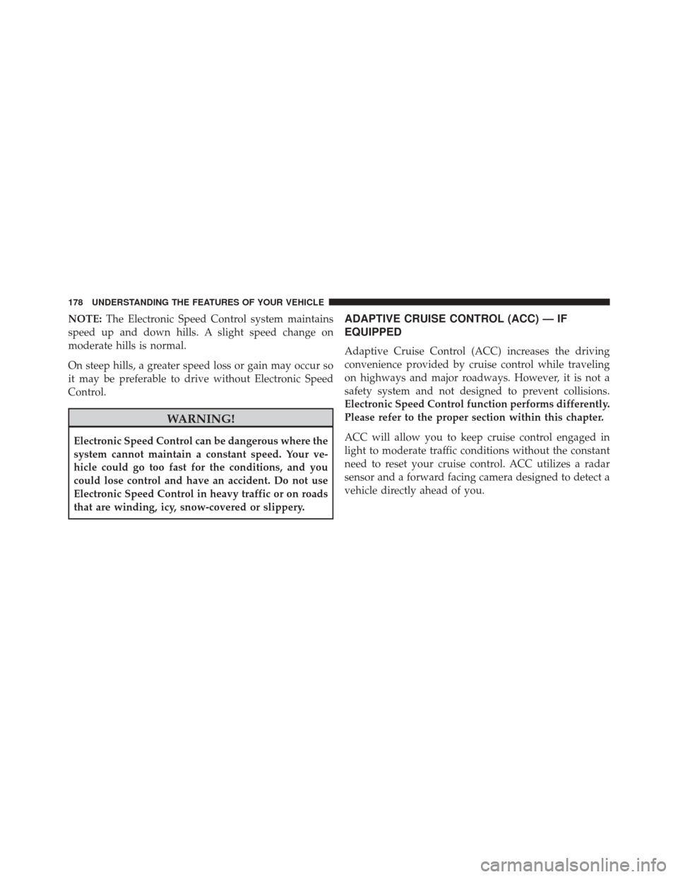 CHRYSLER 300 2016 2.G Owners Manual NOTE:The Electronic Speed Control system maintains
speed up and down hills. A slight speed change on
moderate hills is normal.
On steep hills, a greater speed loss or gain may occur so
it may be prefe