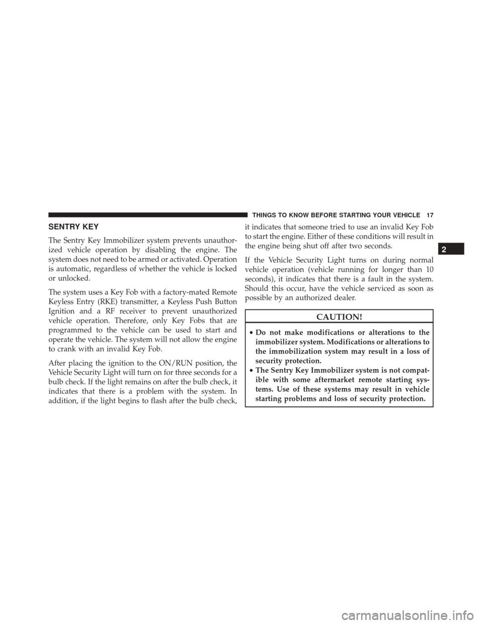 CHRYSLER 300 2016 2.G User Guide SENTRY KEY
The Sentry Key Immobilizer system prevents unauthor-
ized vehicle operation by disabling the engine. The
system does not need to be armed or activated. Operation
is automatic, regardless of