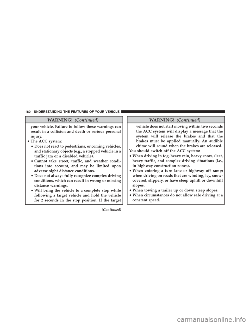 CHRYSLER 300 2016 2.G Owners Manual WARNING!(Continued)
your vehicle. Failure to follow these warnings can
result in a collision and death or serious personal
injury.
• The ACC system:
• Does not react to pedestrians, oncoming vehic CHRYSLER 300 2016 2.G Owners Manual WARNING!(Continued)
your vehicle. Failure to follow these warnings can
result in a collision and death or serious personal
injury.
• The ACC system:
• Does not react to pedestrians, oncoming vehic