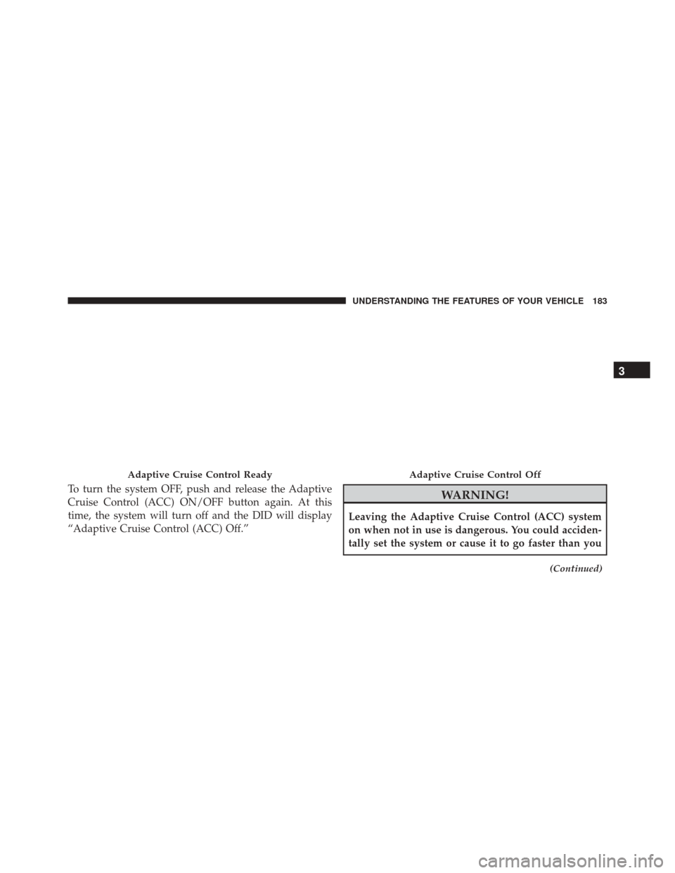 CHRYSLER 300 2016 2.G Owners Manual To turn the system OFF, push and release the Adaptive
Cruise Control (ACC) ON/OFF button again. At this
time, the system will turn off and the DID will display
“Adaptive Cruise Control (ACC) Off.” CHRYSLER 300 2016 2.G Owners Manual To turn the system OFF, push and release the Adaptive
Cruise Control (ACC) ON/OFF button again. At this
time, the system will turn off and the DID will display
“Adaptive Cruise Control (ACC) Off.”