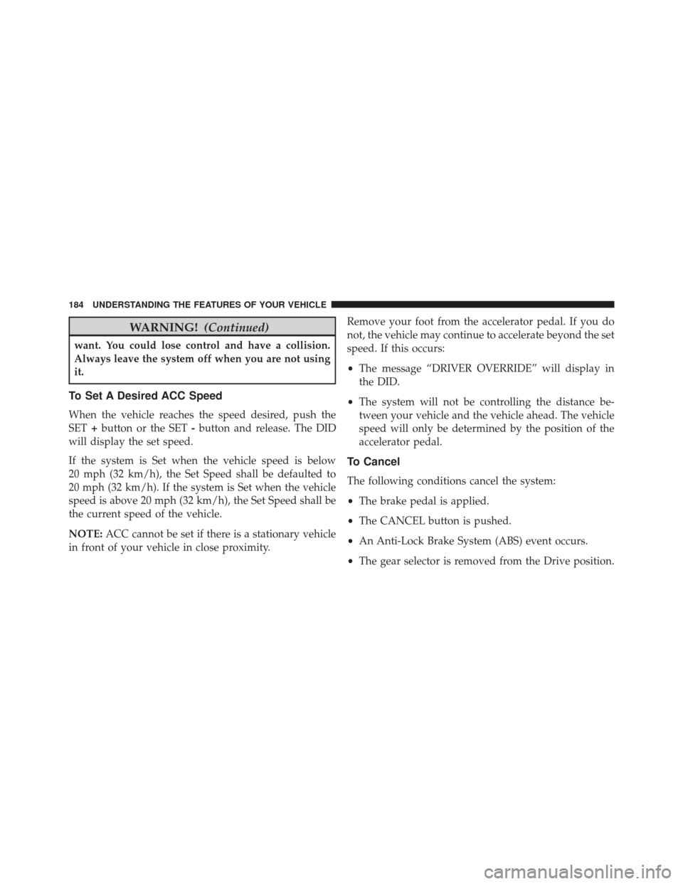 CHRYSLER 300 2016 2.G Owners Manual WARNING!(Continued)
want. You could lose control and have a collision.
Always leave the system off when you are not using
it.
To Set A Desired ACC Speed
When the vehicle reaches the speed desired, pus CHRYSLER 300 2016 2.G Owners Manual WARNING!(Continued)
want. You could lose control and have a collision.
Always leave the system off when you are not using
it.
To Set A Desired ACC Speed
When the vehicle reaches the speed desired, pus