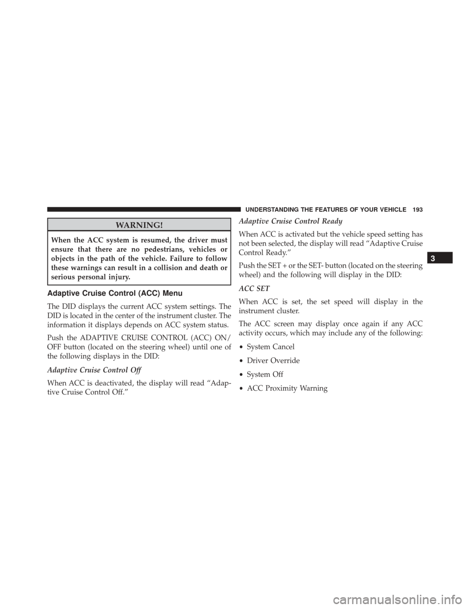 CHRYSLER 300 2016 2.G Owners Manual WARNING!
When the ACC system is resumed, the driver must
ensure that there are no pedestrians, vehicles or
objects in the path of the vehicle. Failure to follow
these warnings can result in a collisio