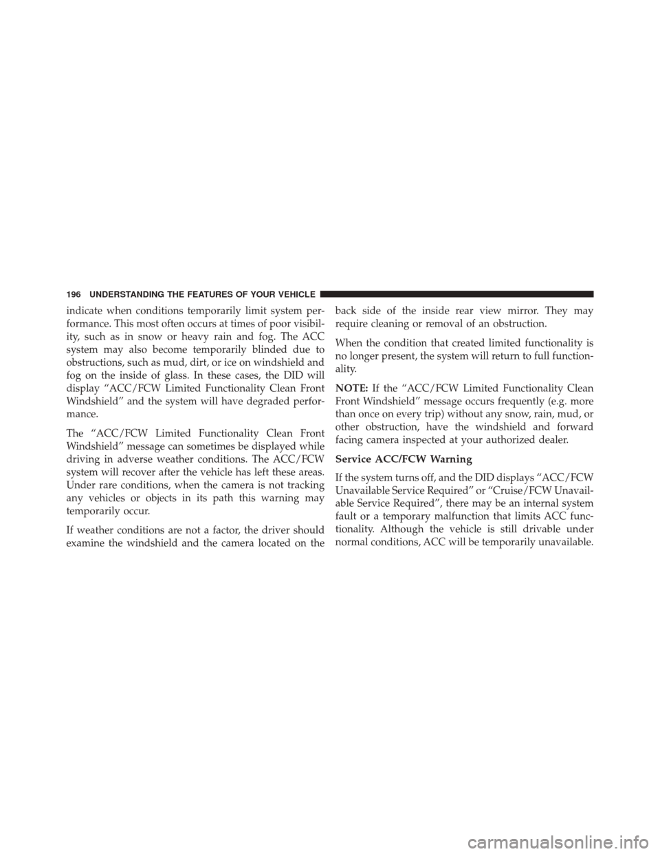 CHRYSLER 300 2016 2.G Owners Manual indicate when conditions temporarily limit system per-
formance. This most often occurs at times of poor visibil-
ity, such as in snow or heavy rain and fog. The ACC
system may also become temporarily