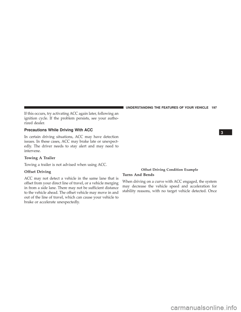 CHRYSLER 300 2016 2.G Owners Manual If this occurs, try activating ACC again later, following an
ignition cycle. If the problem persists, see your autho-
rized dealer.
Precautions While Driving With ACC
In certain driving situations, AC