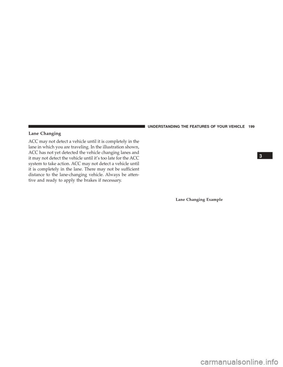 CHRYSLER 300 2016 2.G Owners Manual Lane Changing
ACC may not detect a vehicle until it is completely in the
lane in which you are traveling. In the illustration shown,
ACC has not yet detected the vehicle changing lanes and
it may not CHRYSLER 300 2016 2.G Owners Manual Lane Changing
ACC may not detect a vehicle until it is completely in the
lane in which you are traveling. In the illustration shown,
ACC has not yet detected the vehicle changing lanes and
it may not