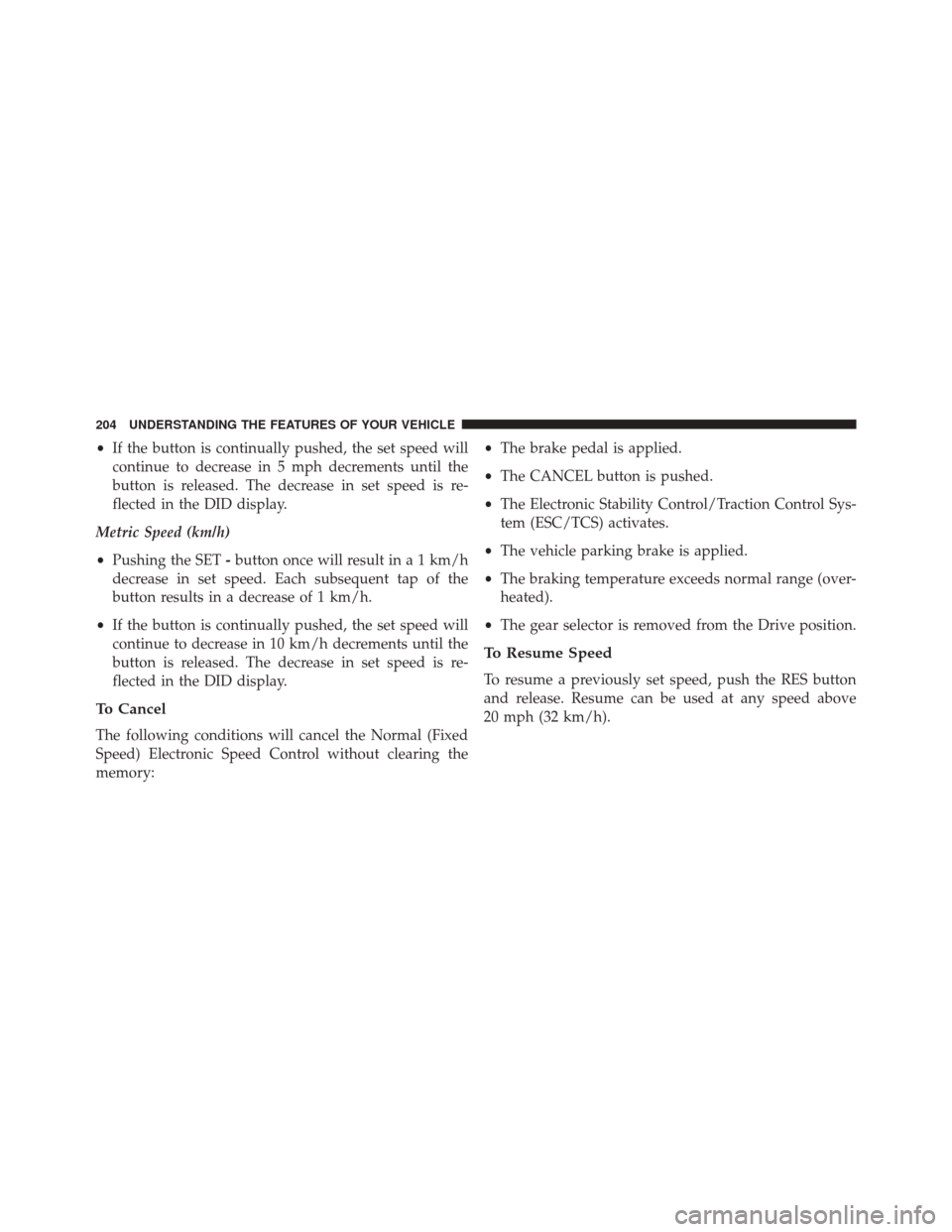 CHRYSLER 300 2016 2.G Owners Manual •If the button is continually pushed, the set speed will
continue to decrease in 5 mph decrements until the
button is released. The decrease in set speed is re-
flected in the DID display.
Metric Sp CHRYSLER 300 2016 2.G Owners Manual •If the button is continually pushed, the set speed will
continue to decrease in 5 mph decrements until the
button is released. The decrease in set speed is re-
flected in the DID display.
Metric Sp