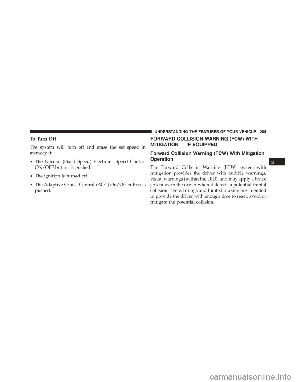 CHRYSLER 300 2016 2.G Owners Manual To Turn Off
The system will turn off and erase the set speed in
memory if:
•The Normal (Fixed Speed) Electronic Speed Control
ON/OFF button is pushed.
• The ignition is turned off.
• The Adaptiv CHRYSLER 300 2016 2.G Owners Manual To Turn Off
The system will turn off and erase the set speed in
memory if:
•The Normal (Fixed Speed) Electronic Speed Control
ON/OFF button is pushed.
• The ignition is turned off.
• The Adaptiv