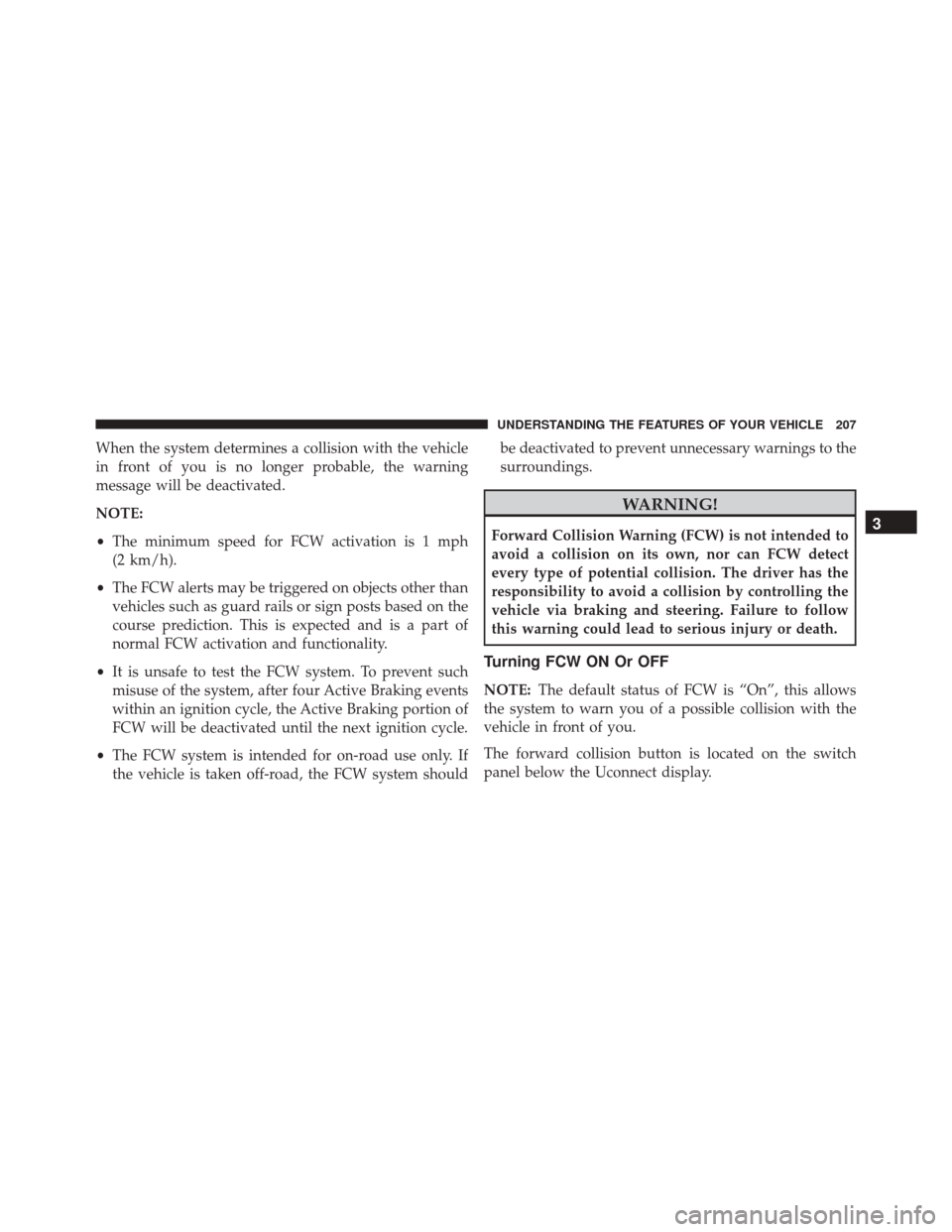 CHRYSLER 300 2016 2.G Owners Manual When the system determines a collision with the vehicle
in front of you is no longer probable, the warning
message will be deactivated.
NOTE:
•The minimum speed for FCW activation is 1 mph
(2 km/h). CHRYSLER 300 2016 2.G Owners Manual When the system determines a collision with the vehicle
in front of you is no longer probable, the warning
message will be deactivated.
NOTE:
•The minimum speed for FCW activation is 1 mph
(2 km/h).