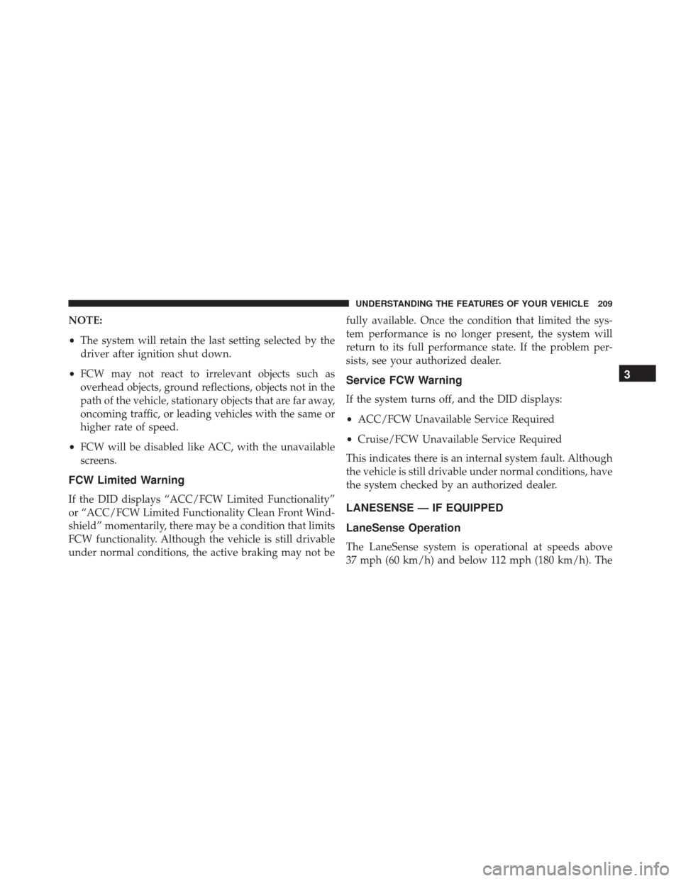 CHRYSLER 300 2016 2.G Owners Manual NOTE:
•The system will retain the last setting selected by the
driver after ignition shut down.
• FCW may not react to irrelevant objects such as
overhead objects, ground reflections, objects not CHRYSLER 300 2016 2.G Owners Manual NOTE:
•The system will retain the last setting selected by the
driver after ignition shut down.
• FCW may not react to irrelevant objects such as
overhead objects, ground reflections, objects not
