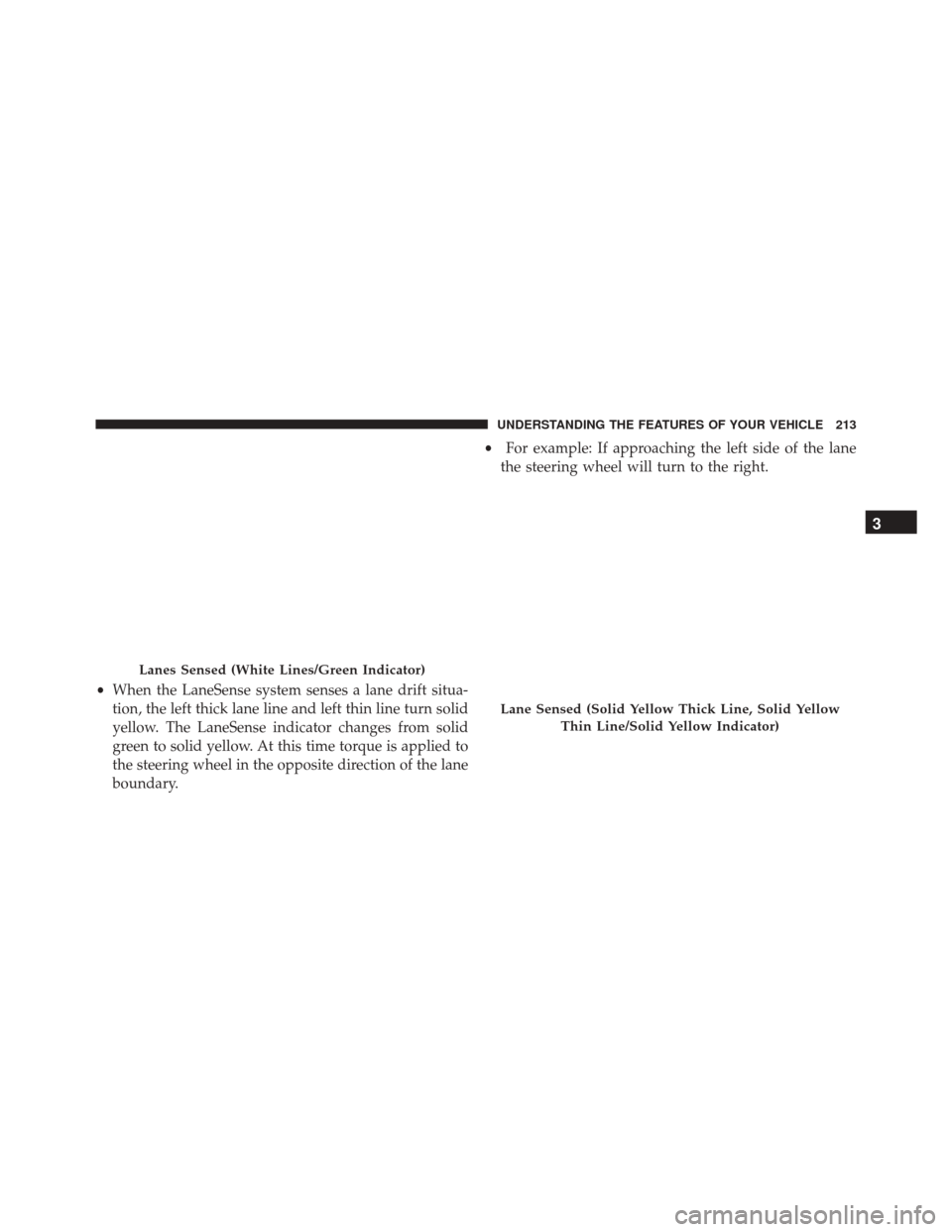CHRYSLER 300 2016 2.G Owners Manual •When the LaneSense system senses a lane drift situa-
tion, the left thick lane line and left thin line turn solid
yellow. The LaneSense indicator changes from solid
green to solid yellow. At this t CHRYSLER 300 2016 2.G Owners Manual •When the LaneSense system senses a lane drift situa-
tion, the left thick lane line and left thin line turn solid
yellow. The LaneSense indicator changes from solid
green to solid yellow. At this t