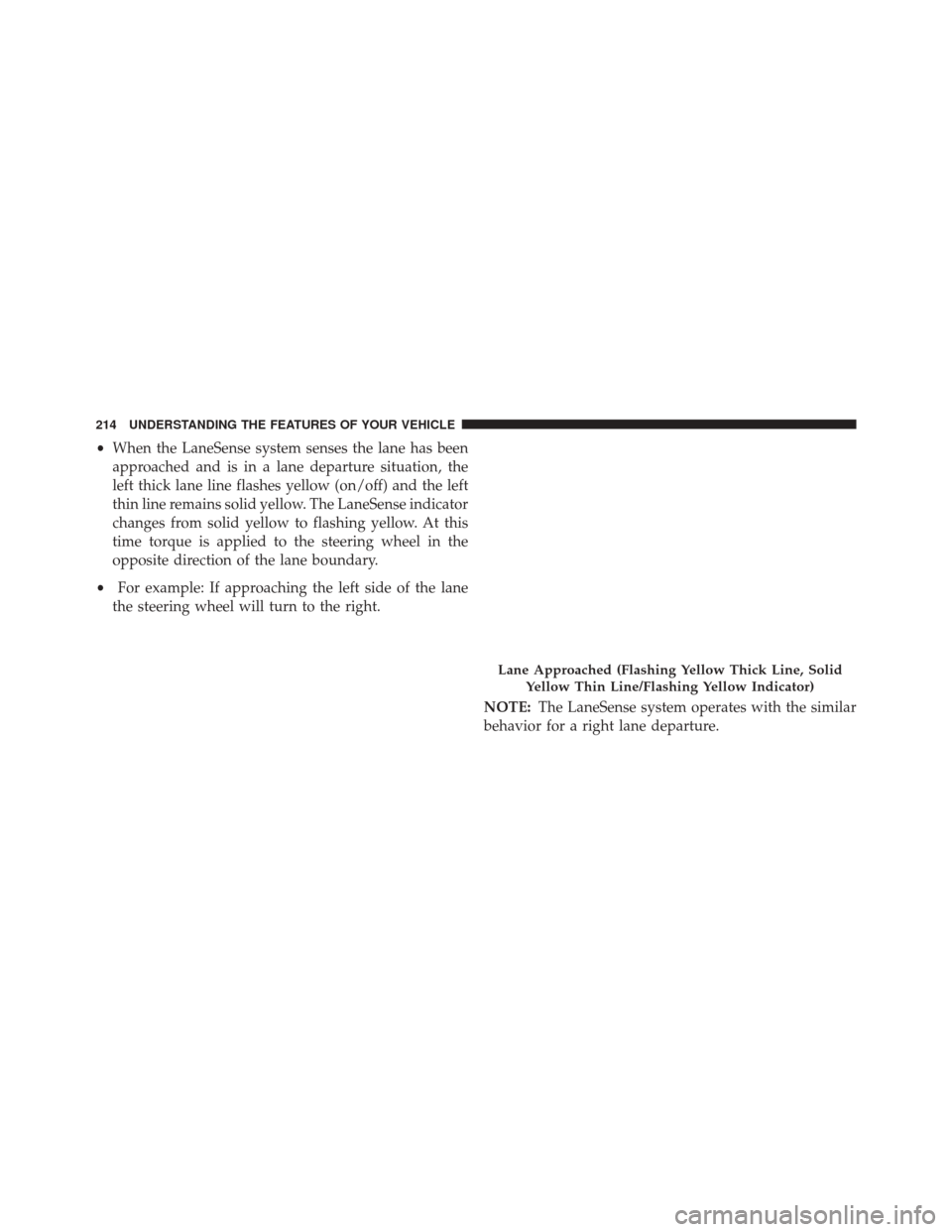 CHRYSLER 300 2016 2.G Owners Manual •When the LaneSense system senses the lane has been
approached and is in a lane departure situation, the
left thick lane line flashes yellow (on/off) and the left
thin line remains solid yellow. The CHRYSLER 300 2016 2.G Owners Manual •When the LaneSense system senses the lane has been
approached and is in a lane departure situation, the
left thick lane line flashes yellow (on/off) and the left
thin line remains solid yellow. The