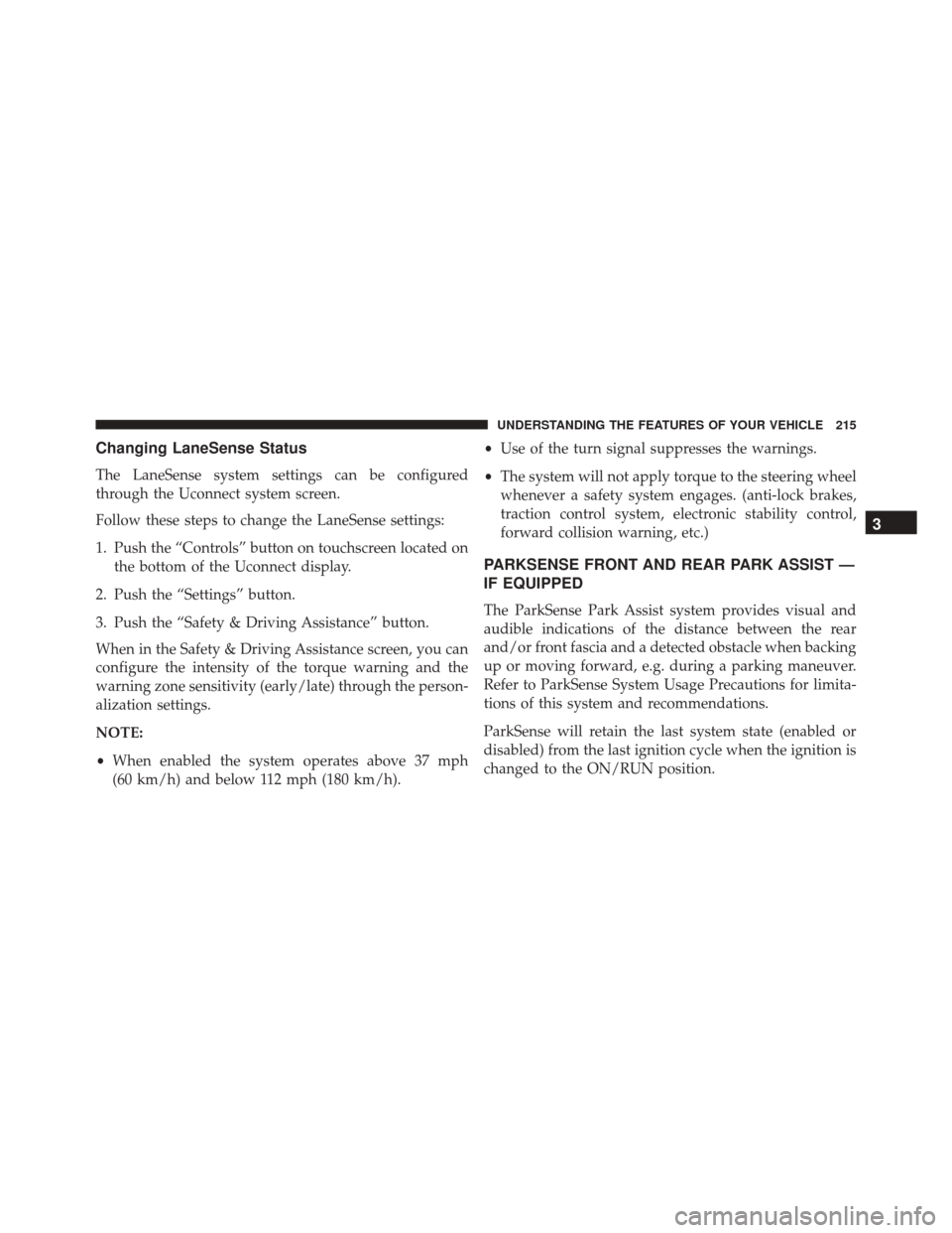 CHRYSLER 300 2016 2.G Owners Manual Changing LaneSense Status
The LaneSense system settings can be configured
through the Uconnect system screen.
Follow these steps to change the LaneSense settings:
1. Push the “Controls” button on CHRYSLER 300 2016 2.G Owners Manual Changing LaneSense Status
The LaneSense system settings can be configured
through the Uconnect system screen.
Follow these steps to change the LaneSense settings:
1. Push the “Controls” button on