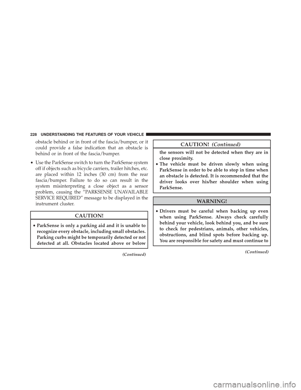 CHRYSLER 300 2016 2.G Owners Manual obstacle behind or in front of the fascia/bumper, or it
could provide a false indication that an obstacle is
behind or in front of the fascia/bumper.
• Use the ParkSense switch to turn the ParkSense