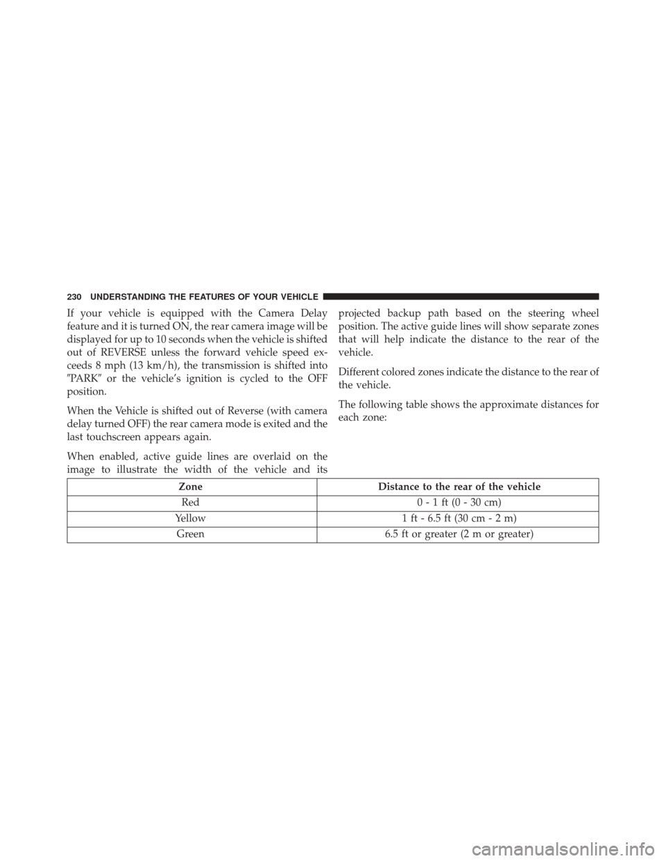 CHRYSLER 300 2016 2.G Owners Manual If your vehicle is equipped with the Camera Delay
feature and it is turned ON, the rear camera image will be
displayed for up to 10 seconds when the vehicle is shifted
out of REVERSE unless the forwar