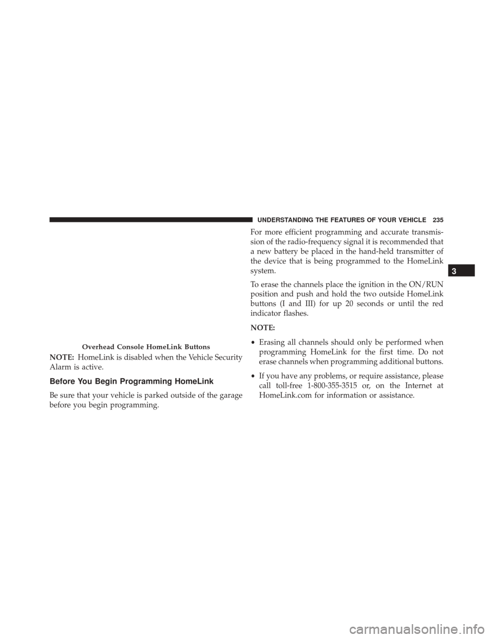 CHRYSLER 300 2016 2.G Owners Manual NOTE:HomeLink is disabled when the Vehicle Security
Alarm is active.
Before You Begin Programming HomeLink
Be sure that your vehicle is parked outside of the garage
before you begin programming. For m