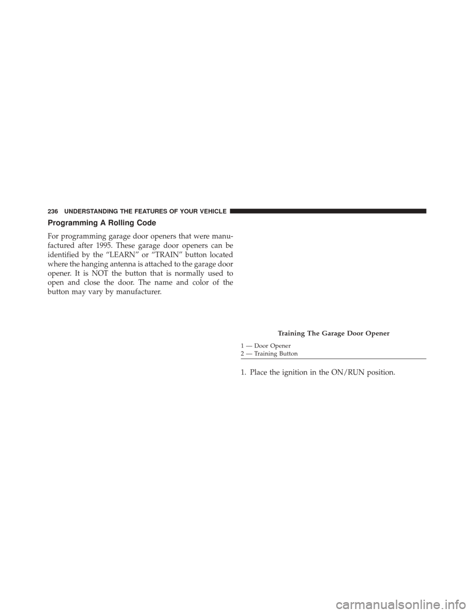 CHRYSLER 300 2016 2.G Owners Manual Programming A Rolling Code
For programming garage door openers that were manu-
factured after 1995. These garage door openers can be
identified by the “LEARN” or “TRAIN” button located
where t