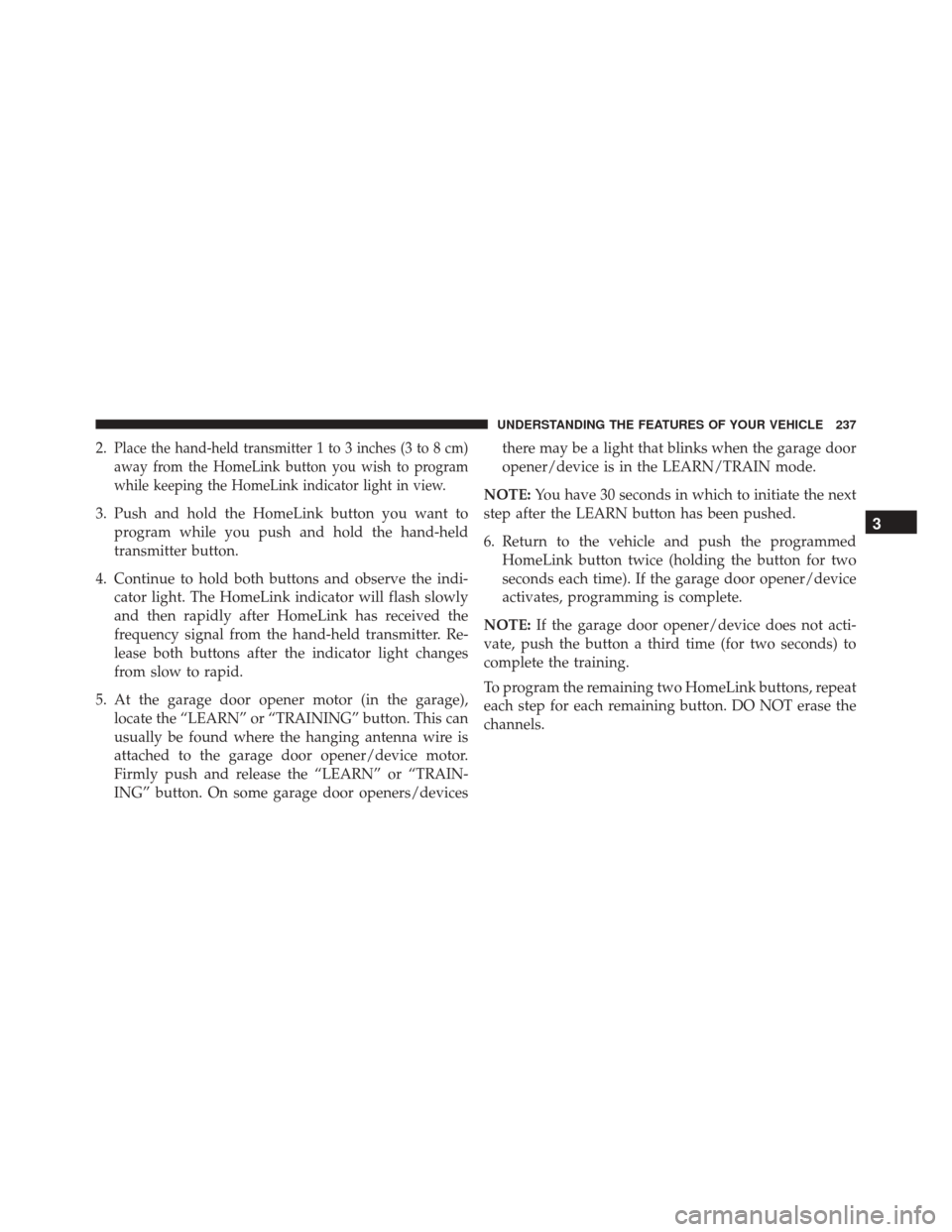 CHRYSLER 300 2016 2.G Owners Manual 2.Place the hand-held transmitter 1 to 3 inches (3 to 8 cm)
away from the HomeLink button you wish to program
while keeping the HomeLink indicator light in view.
3. Push and hold the HomeLink button y