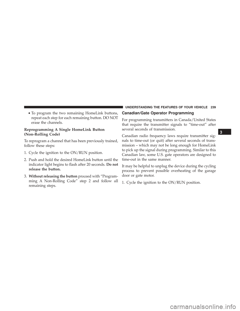 CHRYSLER 300 2016 2.G Owners Manual •To program the two remaining HomeLink buttons,
repeat each step for each remaining button. DO NOT
erase the channels.
Reprogramming A Single HomeLink Button
(Non-Rolling Code)
To reprogram a channe