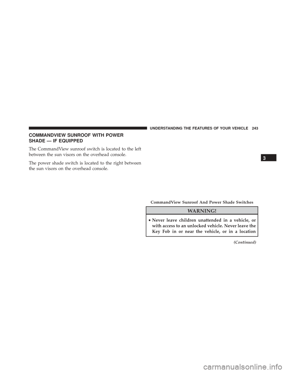 CHRYSLER 300 2016 2.G Owners Manual COMMANDVIEW SUNROOF WITH POWER
SHADE — IF EQUIPPED
The CommandView sunroof switch is located to the left
between the sun visors on the overhead console.
The power shade switch is located to the righ
